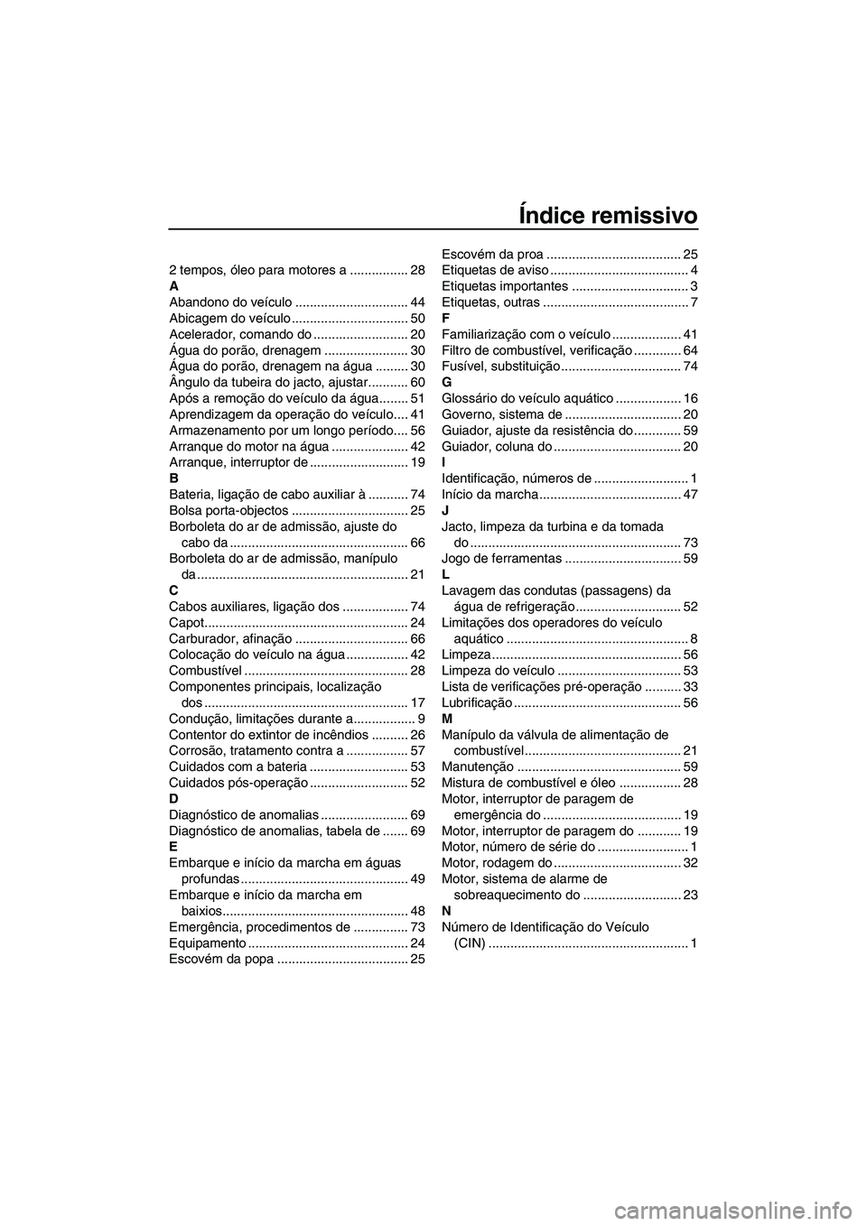 YAMAHA SUPERJET 2010  Manual de utilização (in Portuguese) Índice remissivo
2 tempos, óleo para motores a ................ 28
A
Abandono do veículo ............................... 44
Abicagem do veículo ................................ 50
Acelerador, coma