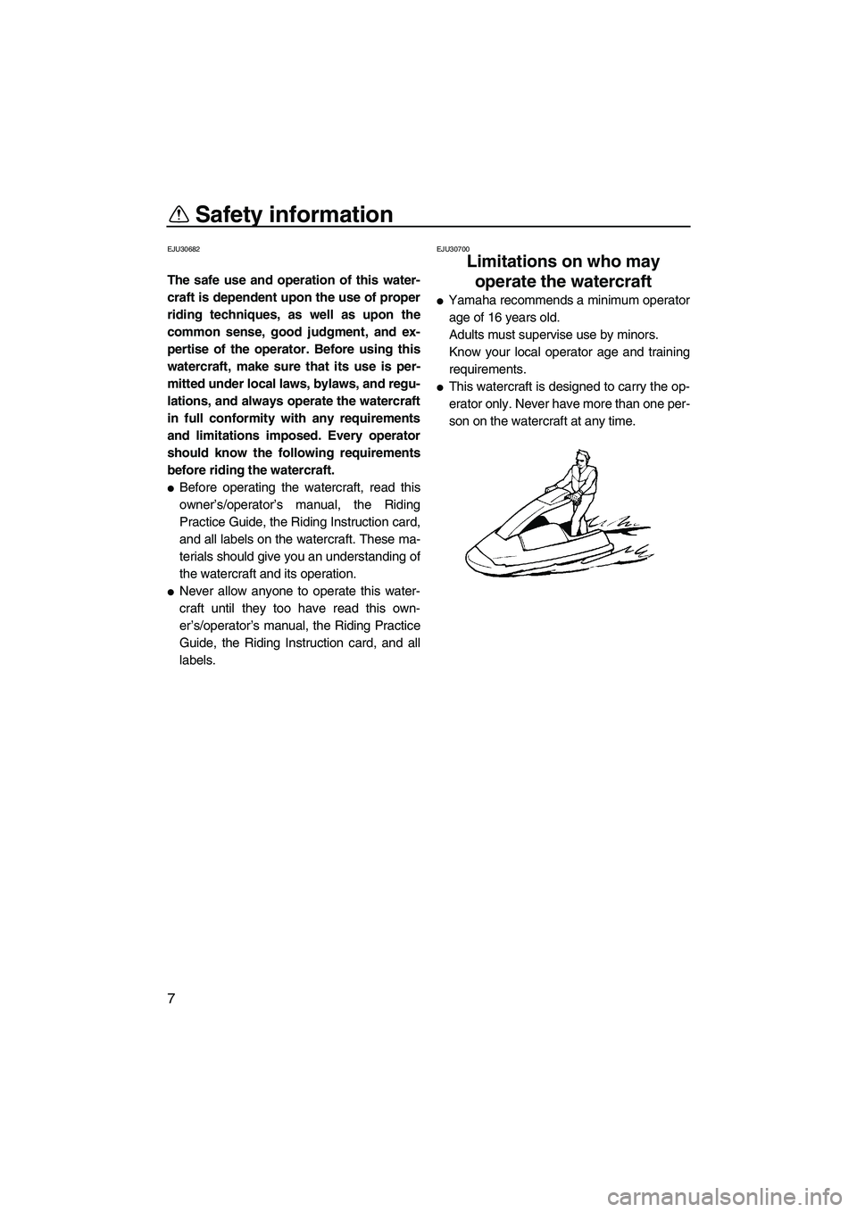 YAMAHA SUPERJET 2009  Owners Manual Safety information
7
EJU30682
The safe use and operation of this water-
craft is dependent upon the use of proper
riding techniques, as well as upon the
common sense, good judgment, and ex-
pertise of