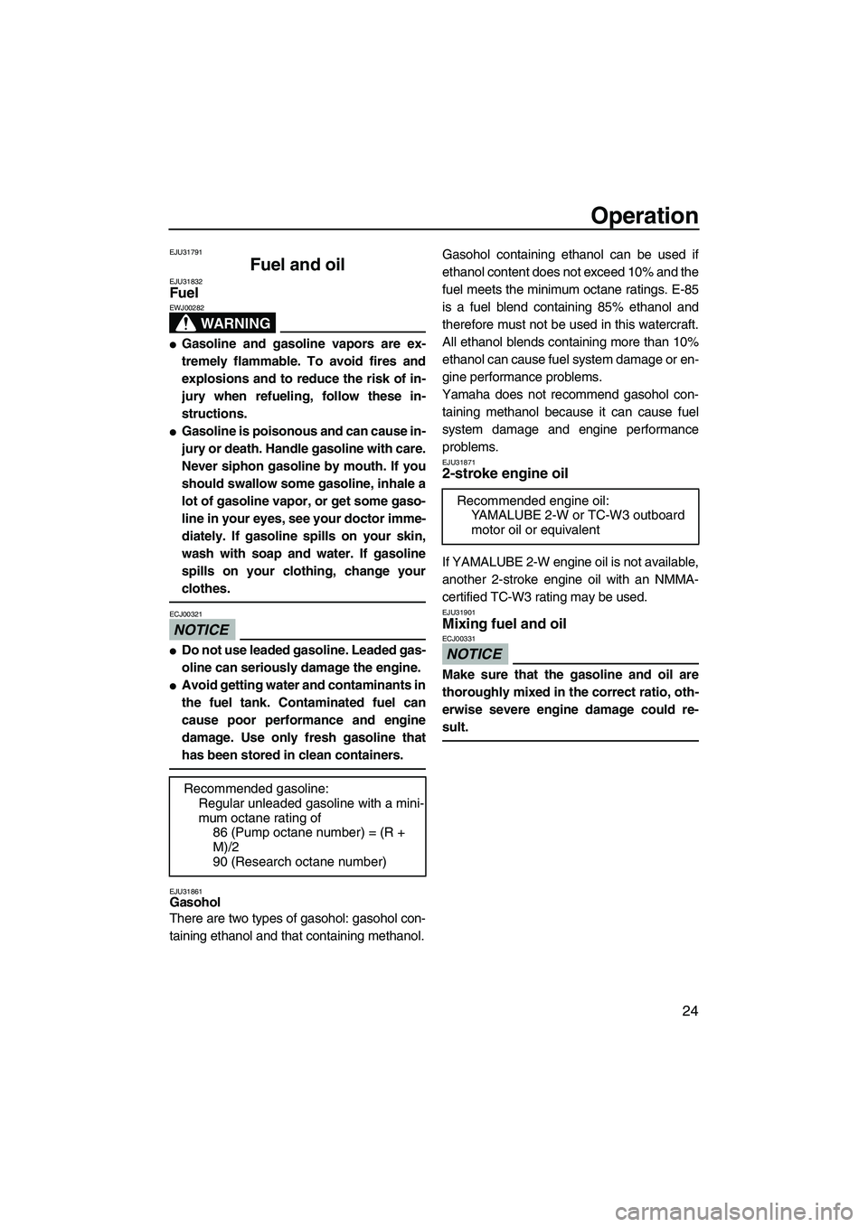 YAMAHA SUPERJET 2009  Owners Manual Operation
24
EJU31791
Fuel and oil EJU31832Fuel 
WARNING
EWJ00282
Gasoline and gasoline vapors are ex-
tremely flammable. To avoid fires and
explosions and to reduce the risk of in-
jury when refueli