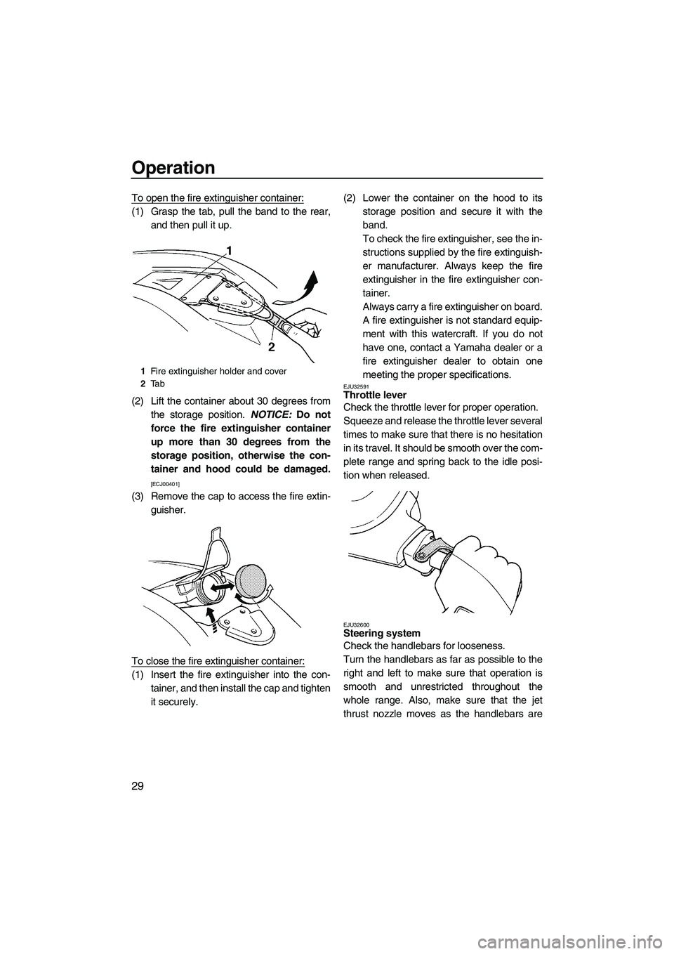 YAMAHA SUPERJET 2009  Owners Manual Operation
29
To open the fire extinguisher container:
(1) Grasp the tab, pull the band to the rear,
and then pull it up.
(2) Lift the container about 30 degrees from
the storage position. NOTICE: Do n