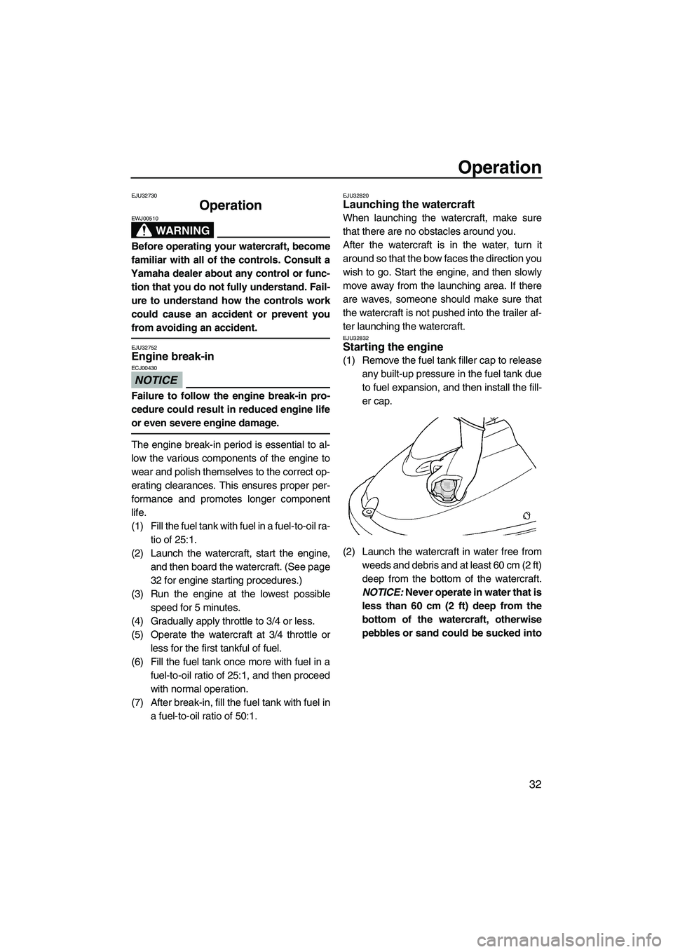 YAMAHA SUPERJET 2009  Owners Manual Operation
32
EJU32730
Operation 
WARNING
EWJ00510
Before operating your watercraft, become
familiar with all of the controls. Consult a
Yamaha dealer about any control or func-
tion that you do not fu