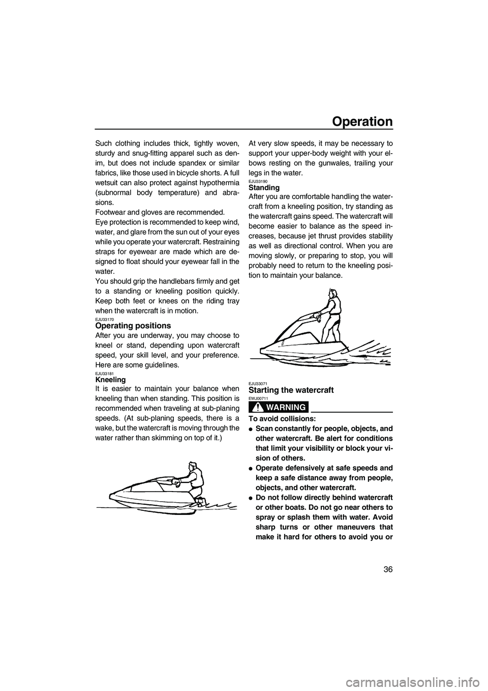 YAMAHA SUPERJET 2009  Owners Manual Operation
36
Such clothing includes thick, tightly woven,
sturdy and snug-fitting apparel such as den-
im, but does not include spandex or similar
fabrics, like those used in bicycle shorts. A full
we