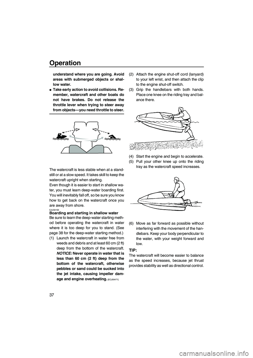 YAMAHA SUPERJET 2009  Owners Manual Operation
37
understand where you are going. Avoid
areas with submerged objects or shal-
low water.
Take early action to avoid collisions. Re-
member, watercraft and other boats do
not have brakes. D