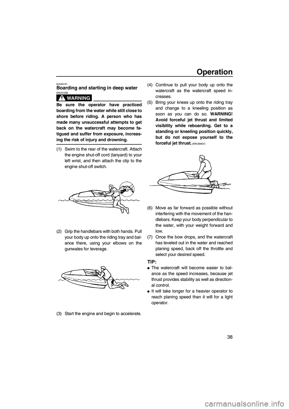YAMAHA SUPERJET 2009  Owners Manual Operation
38
EJU33121Boarding and starting in deep water 
WARNING
EWJ01260
Be sure the operator have practiced
boarding from the water while still close to
shore before riding. A person who has
made m