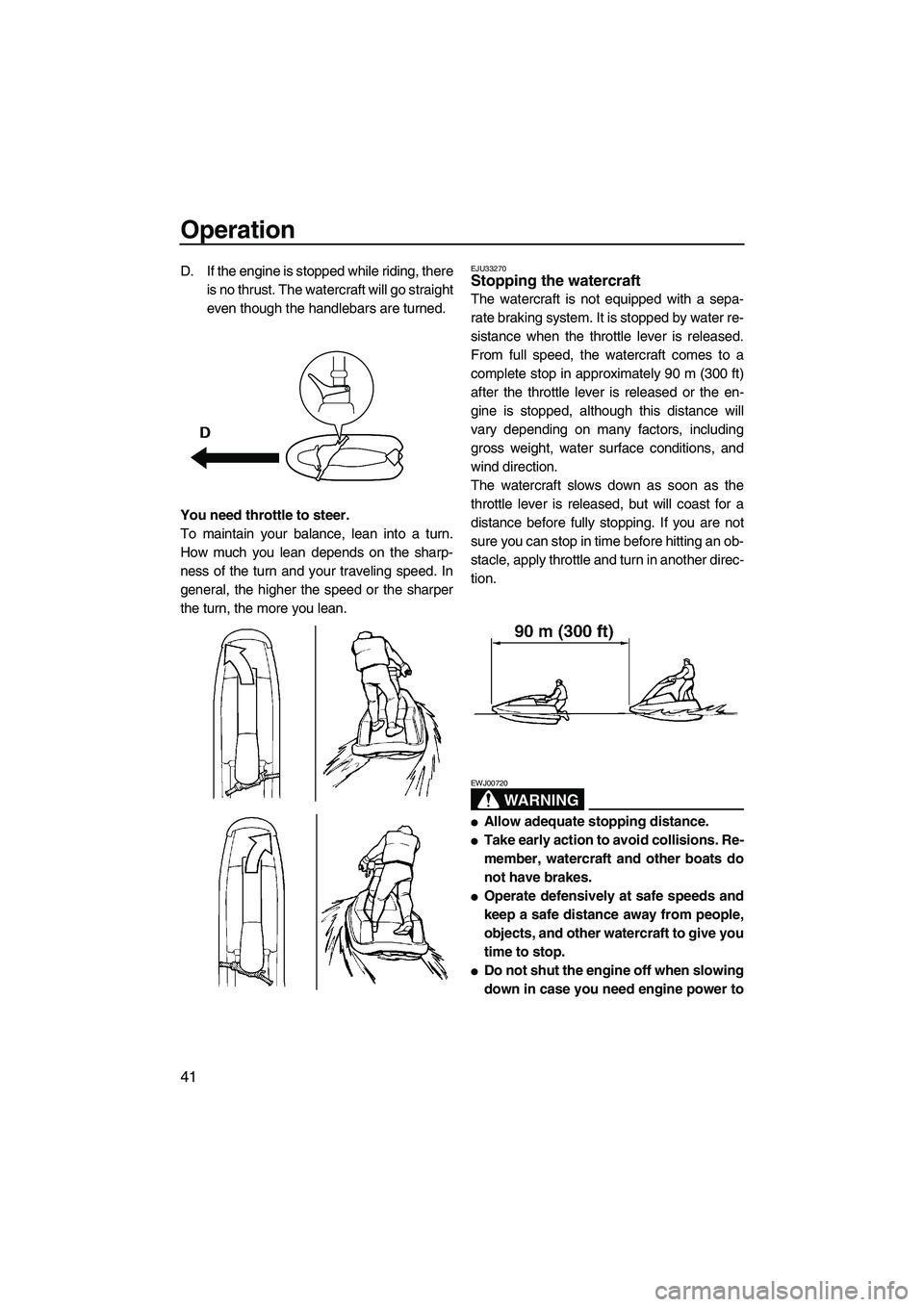 YAMAHA SUPERJET 2009  Owners Manual Operation
41
D. If the engine is stopped while riding, there
is no thrust. The watercraft will go straight
even though the handlebars are turned.
You need throttle to steer.
To maintain your balance, 