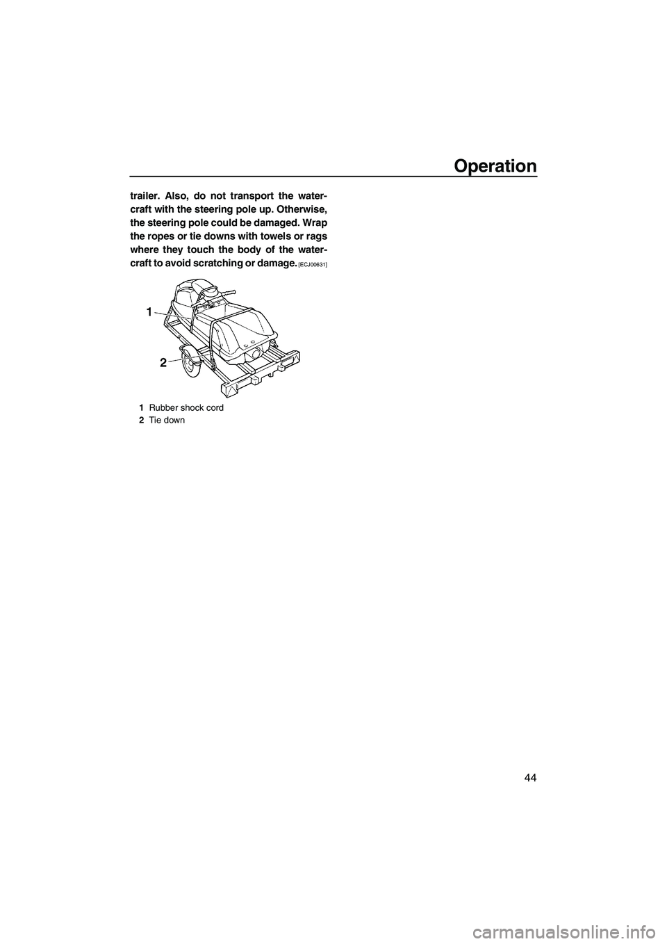 YAMAHA SUPERJET 2009  Owners Manual Operation
44
trailer. Also, do not transport the water-
craft with the steering pole up. Otherwise,
the steering pole could be damaged. Wrap
the ropes or tie downs with towels or rags
where they touch