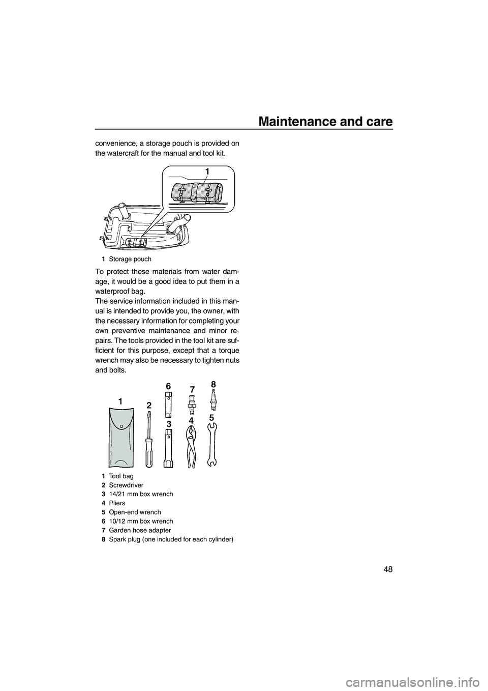 YAMAHA SUPERJET 2009  Owners Manual Maintenance and care
48
convenience, a storage pouch is provided on
the watercraft for the manual and tool kit.
To protect these materials from water dam-
age, it would be a good idea to put them in a