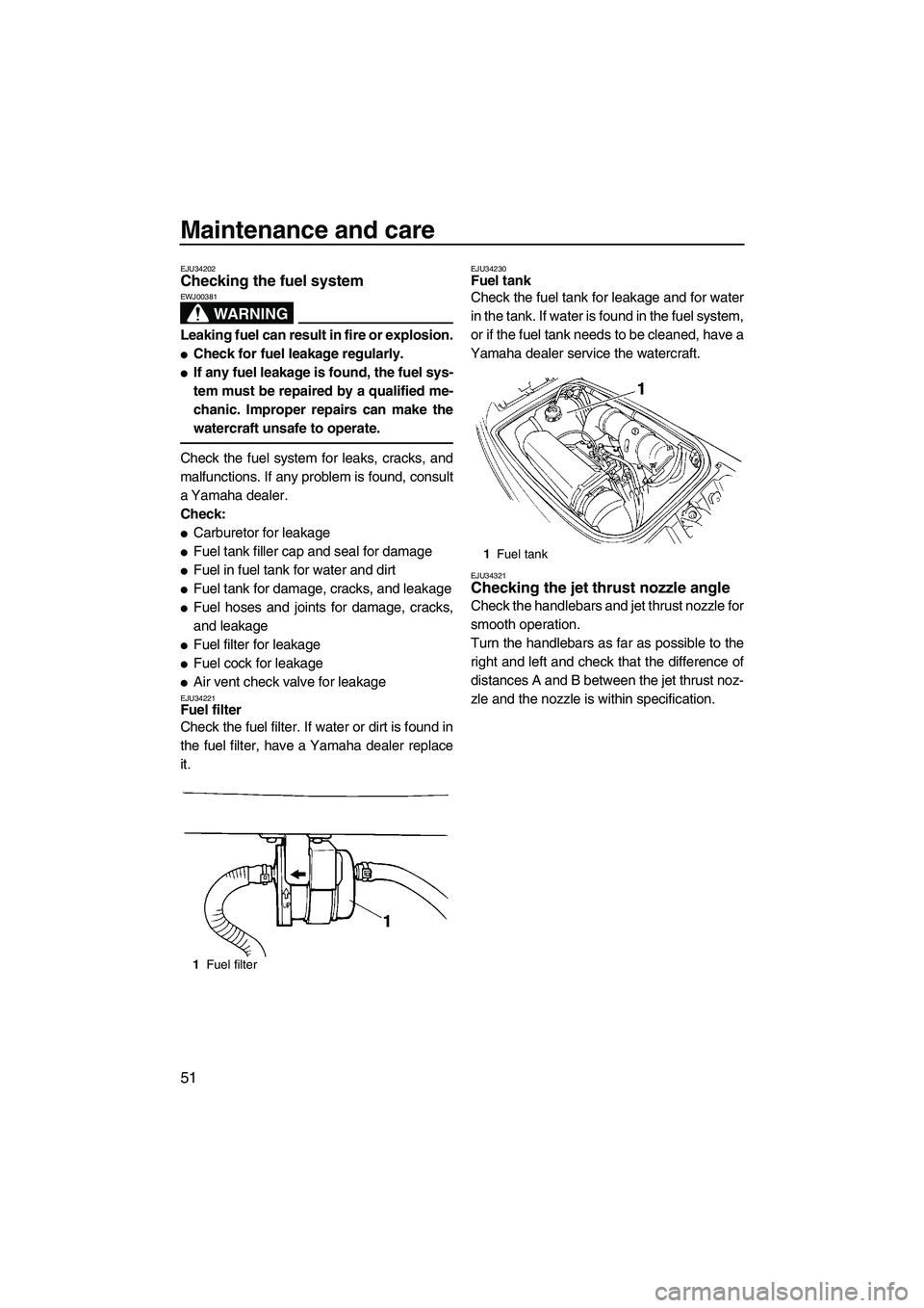 YAMAHA SUPERJET 2009  Owners Manual Maintenance and care
51
EJU34202Checking the fuel system 
WARNING
EWJ00381
Leaking fuel can result in fire or explosion.
Check for fuel leakage regularly.
If any fuel leakage is found, the fuel sys-