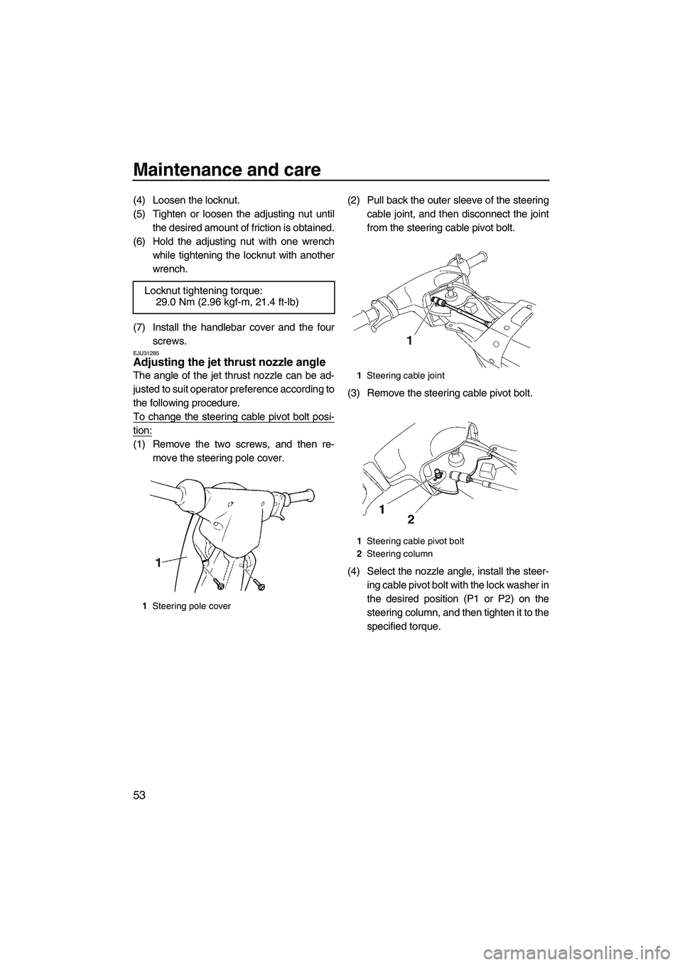 YAMAHA SUPERJET 2009  Owners Manual Maintenance and care
53
(4) Loosen the locknut.
(5) Tighten or loosen the adjusting nut until
the desired amount of friction is obtained.
(6) Hold the adjusting nut with one wrench
while tightening th