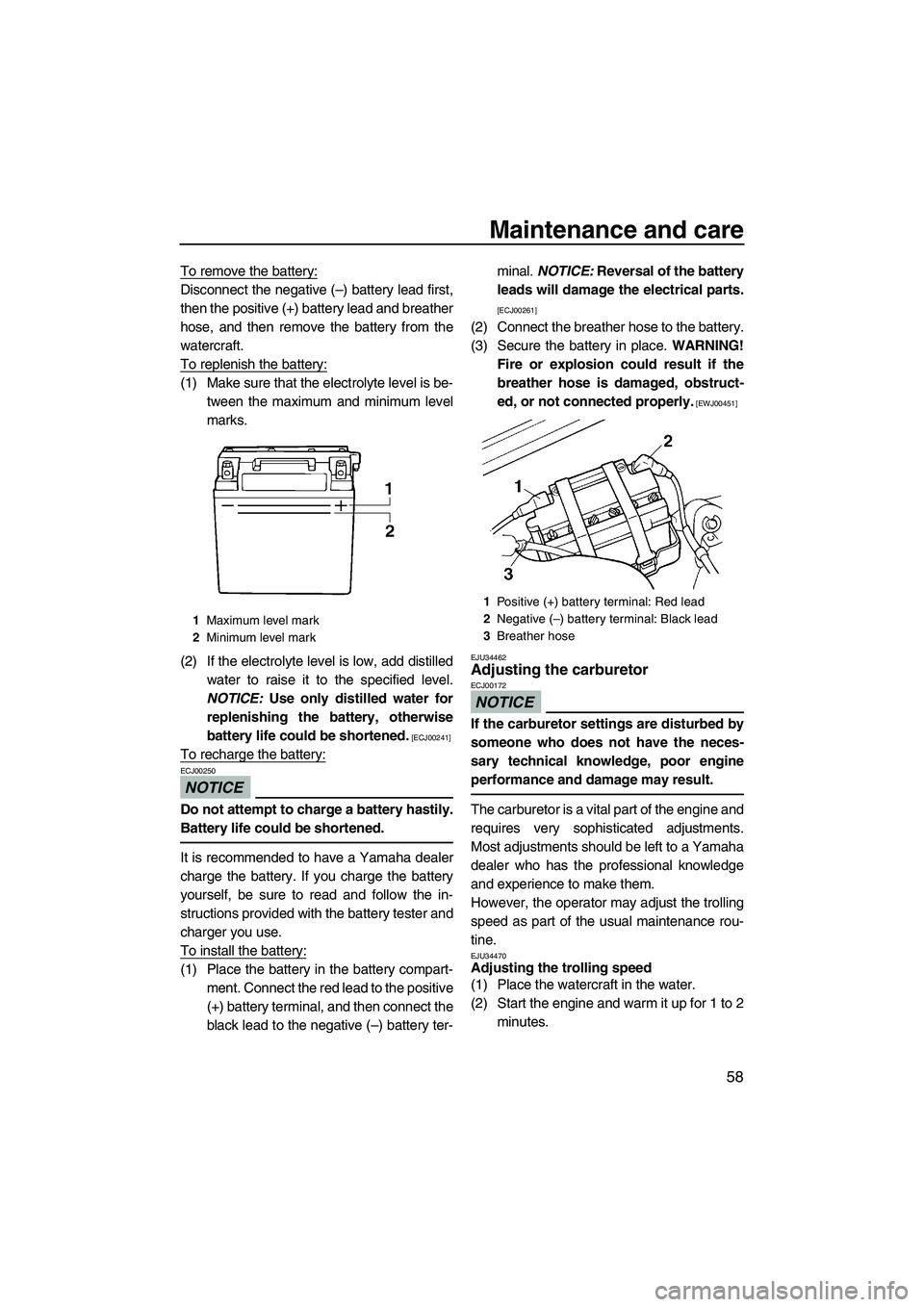YAMAHA SUPERJET 2009  Owners Manual Maintenance and care
58
To remove the battery:
Disconnect the negative (–) battery lead first,
then the positive (+) battery lead and breather
hose, and then remove the battery from the
watercraft.
