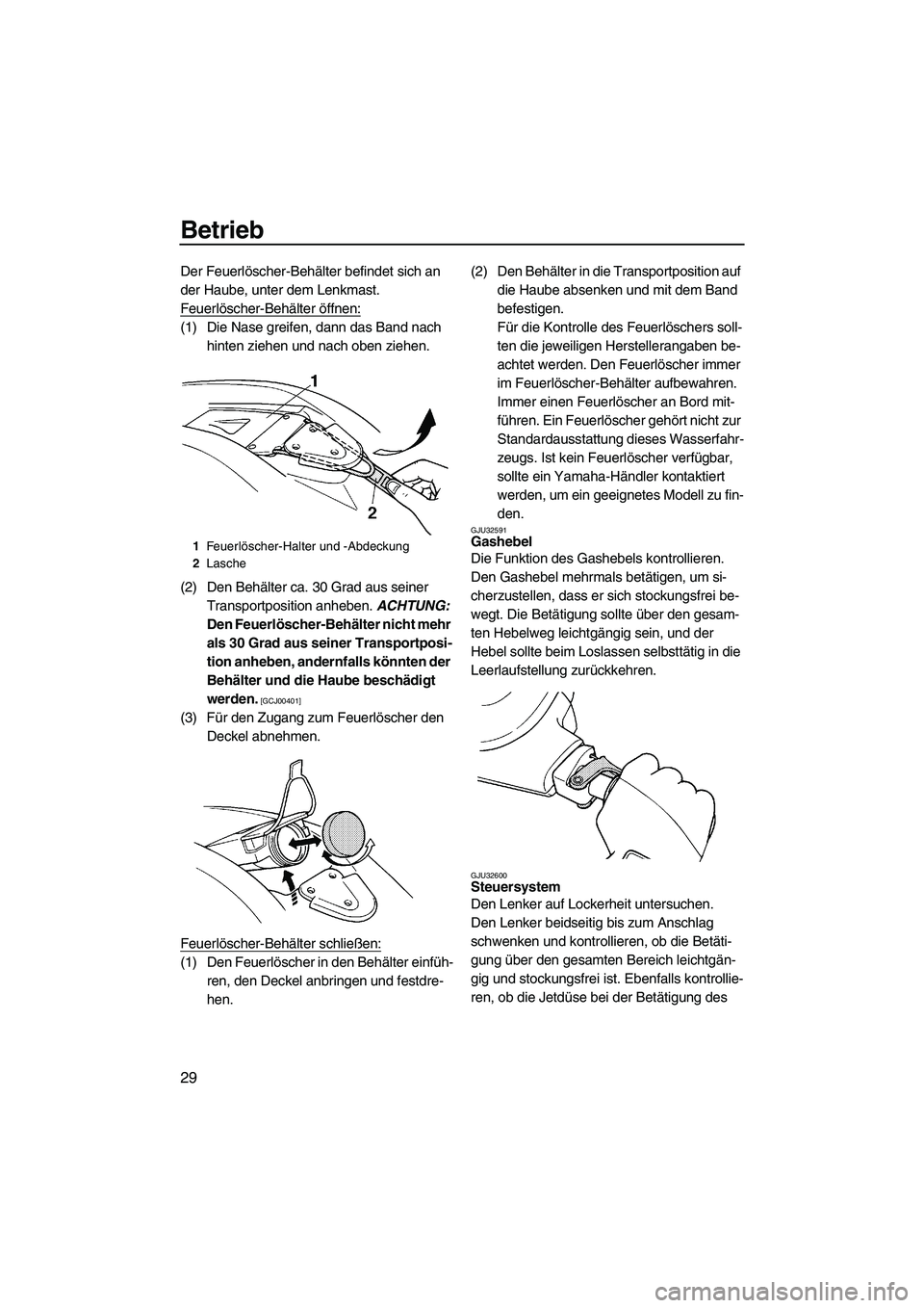 YAMAHA SUPERJET 2009 Betriebsanleitungen (in German) Betrieb
29
Der Feuerlöscher-Behälter befindet sich an
der Haube, unter dem Lenkmast.
Feuerlöscher-Behälter öffnen:
(1) Die Nase greifen, dann das Band nach
hinten ziehen und nach oben ziehen.
( YAMAHA SUPERJET 2009 Betriebsanleitungen (in German) Betrieb
29
Der Feuerlöscher-Behälter befindet sich an
der Haube, unter dem Lenkmast.
Feuerlöscher-Behälter öffnen:
(1) Die Nase greifen, dann das Band nach
hinten ziehen und nach oben ziehen.
(