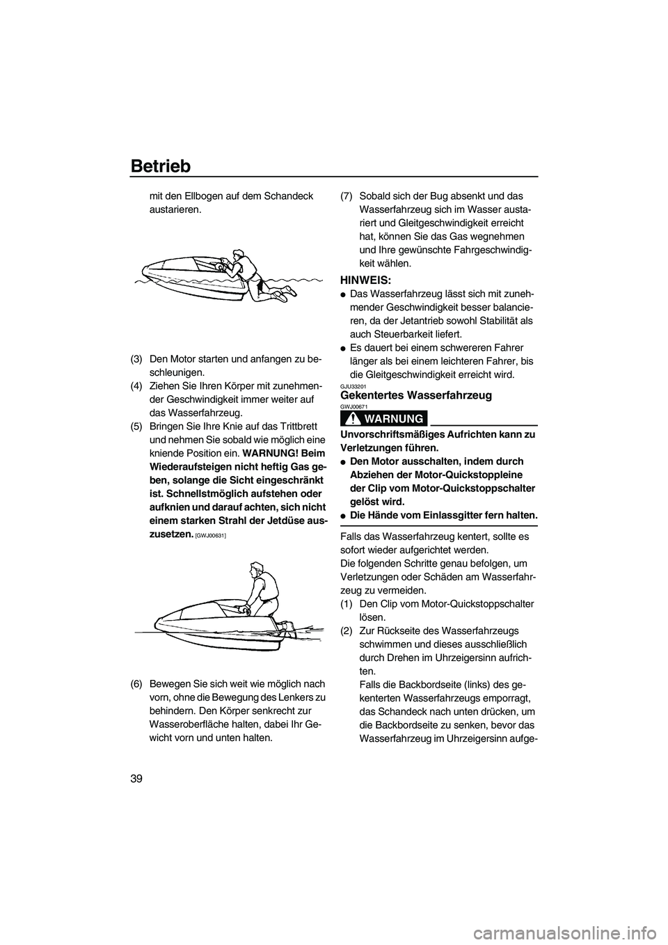 YAMAHA SUPERJET 2009 Betriebsanleitungen (in German) Betrieb
39
mit den Ellbogen auf dem Schandeck
austarieren.
(3) Den Motor starten und anfangen zu be-
schleunigen.
(4) Ziehen Sie Ihren Körper mit zunehmen-
der Geschwindigkeit immer weiter auf
das YAMAHA SUPERJET 2009 Betriebsanleitungen (in German) Betrieb
39
mit den Ellbogen auf dem Schandeck
austarieren.
(3) Den Motor starten und anfangen zu be-
schleunigen.
(4) Ziehen Sie Ihren Körper mit zunehmen-
der Geschwindigkeit immer weiter auf
das