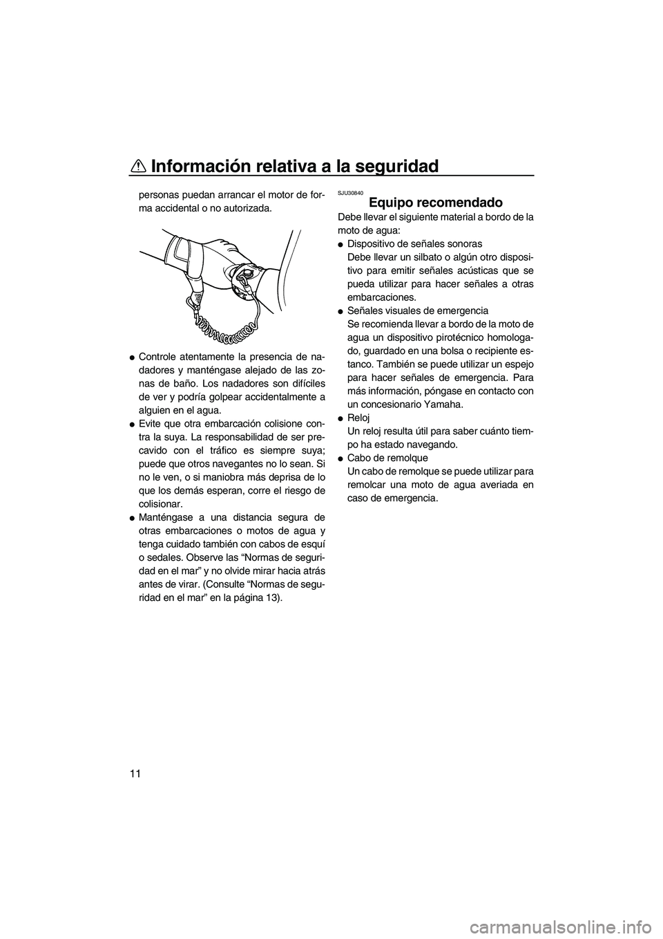 YAMAHA SUPERJET 2009 Manuale de Empleo (in Spanish) Información relativa a la seguridad
11
personas puedan arrancar el motor de for-
ma accidental o no autorizada.
Controle atentamente la presencia de na-
dadores y manténgase alejado de las zo-
nas YAMAHA SUPERJET 2009 Manuale de Empleo (in Spanish) Información relativa a la seguridad
11
personas puedan arrancar el motor de for-
ma accidental o no autorizada.
Controle atentamente la presencia de na-
dadores y manténgase alejado de las zo-
nas