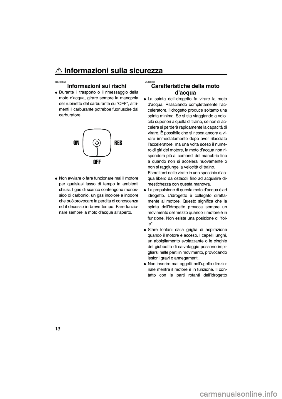 YAMAHA SUPERJET 2009 Manuale duso (in Italian) Informazioni sulla sicurezza
13
HJU30850
Informazioni sui rischi
Durante il trasporto o il rimessaggio della
moto d’acqua, girare sempre la manopola
del rubinetto del carburante su “OFF”, altr YAMAHA SUPERJET 2009 Manuale duso (in Italian) Informazioni sulla sicurezza
13
HJU30850
Informazioni sui rischi
Durante il trasporto o il rimessaggio della
moto d’acqua, girare sempre la manopola
del rubinetto del carburante su “OFF”, altr