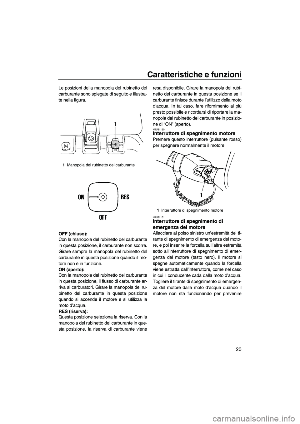 YAMAHA SUPERJET 2009 Manuale duso (in Italian) Caratteristiche e funzioni
20
Le posizioni della manopola del rubinetto del
carburante sono spiegate di seguito e illustra-
te nella figura.
OFF (chiuso):
Con la manopola del rubinetto del carburante
YAMAHA SUPERJET 2009 Manuale duso (in Italian) Caratteristiche e funzioni
20
Le posizioni della manopola del rubinetto del
carburante sono spiegate di seguito e illustra-
te nella figura.
OFF (chiuso):
Con la manopola del rubinetto del carburante