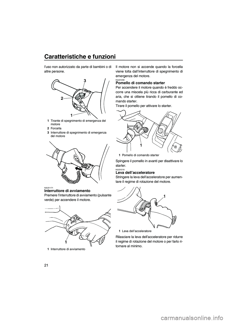 YAMAHA SUPERJET 2009 Manuale duso (in Italian) Caratteristiche e funzioni
21
l’uso non autorizzato da parte di bambini o di
altre persone.
HJU31171Interruttore di avviamento
Premere l’interruttore di avviamento (pulsante
verde) per accendere YAMAHA SUPERJET 2009 Manuale duso (in Italian) Caratteristiche e funzioni
21
l’uso non autorizzato da parte di bambini o di
altre persone.
HJU31171Interruttore di avviamento
Premere l’interruttore di avviamento (pulsante
verde) per accendere