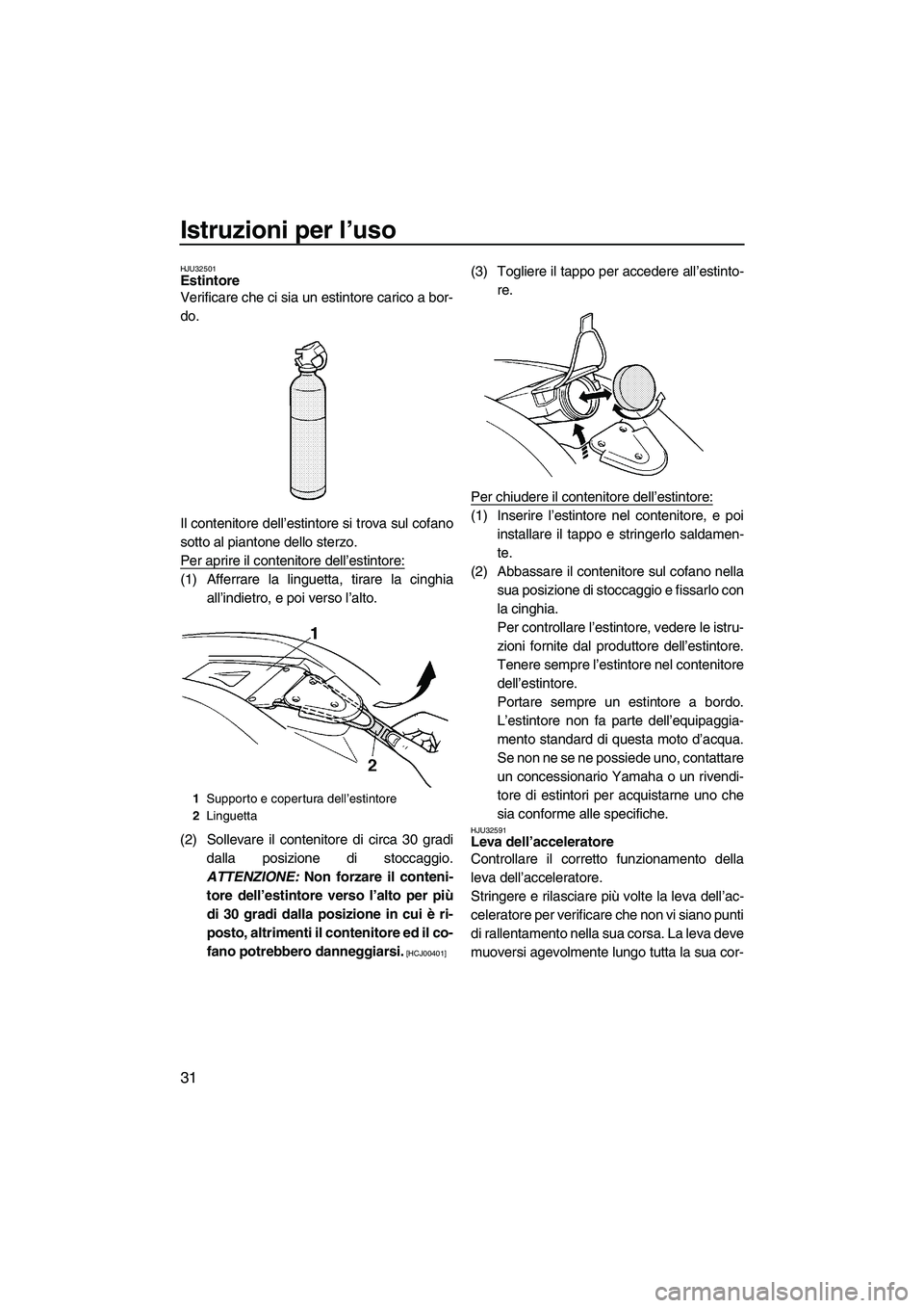 YAMAHA SUPERJET 2009 Manuale duso (in Italian) Istruzioni per l’uso
31
HJU32501Estintore
Verificare che ci sia un estintore carico a bor-
do.
Il contenitore dell’estintore si trova sul cofano
sotto al piantone dello sterzo.
Per aprire il cont YAMAHA SUPERJET 2009 Manuale duso (in Italian) Istruzioni per l’uso
31
HJU32501Estintore
Verificare che ci sia un estintore carico a bor-
do.
Il contenitore dell’estintore si trova sul cofano
sotto al piantone dello sterzo.
Per aprire il cont