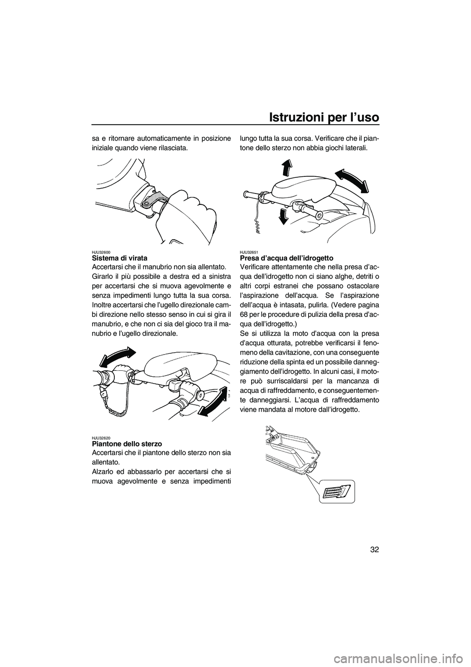 YAMAHA SUPERJET 2009 Manuale duso (in Italian) Istruzioni per l’uso
32
sa e ritornare automaticamente in posizione
iniziale quando viene rilasciata.
HJU32600Sistema di virata
Accertarsi che il manubrio non sia allentato.
Girarlo il più possibi YAMAHA SUPERJET 2009 Manuale duso (in Italian) Istruzioni per l’uso
32
sa e ritornare automaticamente in posizione
iniziale quando viene rilasciata.
HJU32600Sistema di virata
Accertarsi che il manubrio non sia allentato.
Girarlo il più possibi