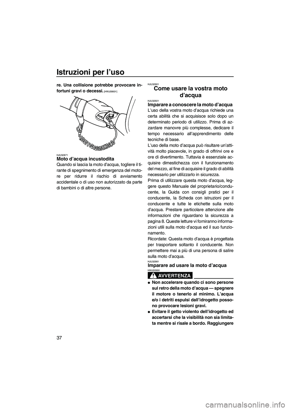YAMAHA SUPERJET 2009  Manuale duso (in Italian) Istruzioni per l’uso
37
re. Una collisione potrebbe provocare in-
fortuni gravi o decessi.
 [HWJ00601]
HJU32871
Moto d’acqua incustodita 
Quando si lascia la moto d’acqua, togliere il ti-
rante 
