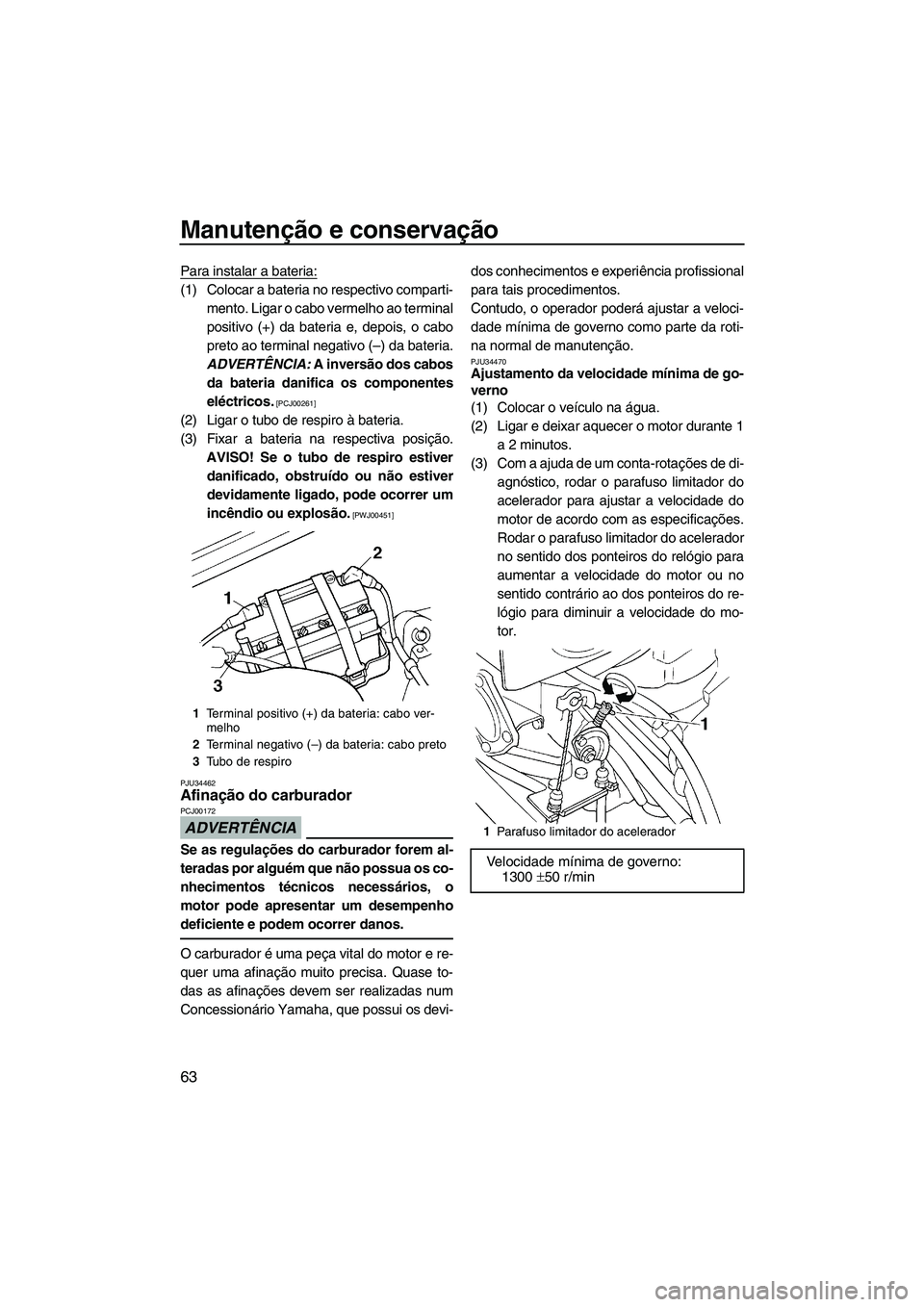 YAMAHA SUPERJET 2009 Manual de utilização (in Portuguese) Manutenção e conservação
63
Para instalar a bateria:
(1) Colocar a bateria no respectivo comparti-
mento. Ligar o cabo vermelho ao terminal
positivo (+) da bateria e, depois, o cabo
preto ao termi YAMAHA SUPERJET 2009 Manual de utilização (in Portuguese) Manutenção e conservação
63
Para instalar a bateria:
(1) Colocar a bateria no respectivo comparti-
mento. Ligar o cabo vermelho ao terminal
positivo (+) da bateria e, depois, o cabo
preto ao termi
