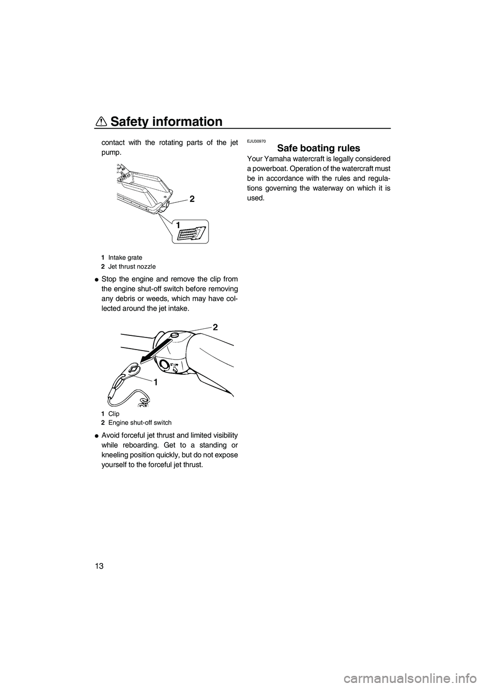 YAMAHA SUPERJET 2008  Owners Manual Safety information
13
contact with the rotating parts of the jet
pump.
Stop the engine and remove the clip from
the engine shut-off switch before removing
any debris or weeds, which may have col-
lec