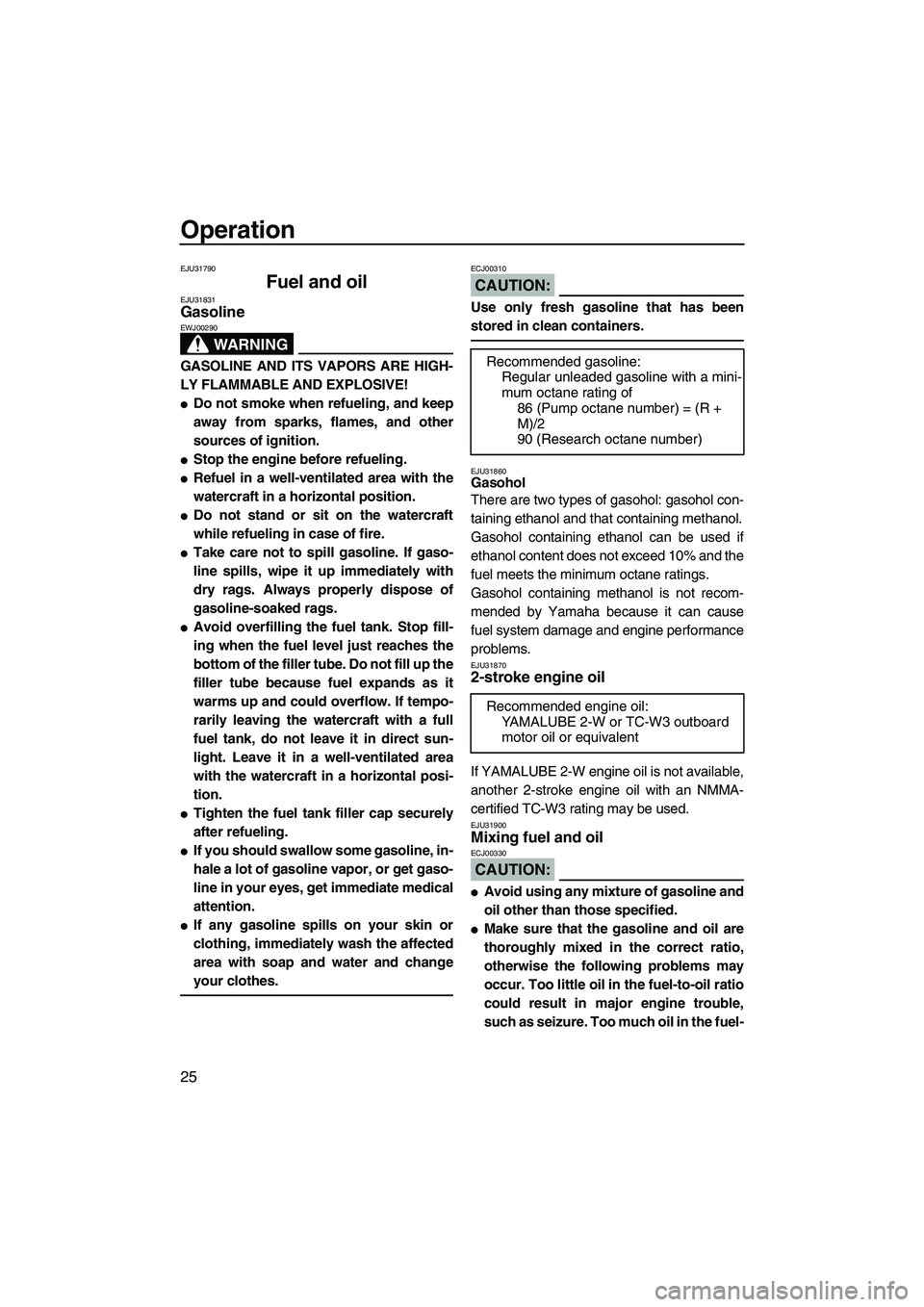 YAMAHA SUPERJET 2008  Owners Manual Operation
25
EJU31790
Fuel and oil EJU31831Gasoline 
WARNING
EWJ00290
GASOLINE AND ITS VAPORS ARE HIGH-
LY FLAMMABLE AND EXPLOSIVE!
Do not smoke when refueling, and keep
away from sparks, flames, and