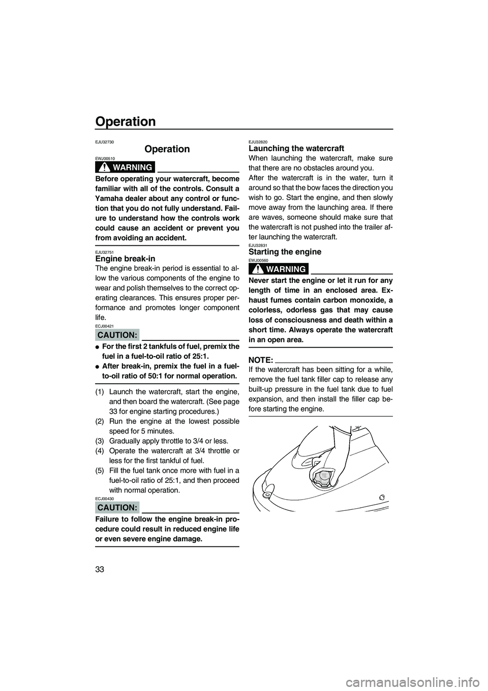 YAMAHA SUPERJET 2008  Owners Manual Operation
33
EJU32730
Operation 
WARNING
EWJ00510
Before operating your watercraft, become
familiar with all of the controls. Consult a
Yamaha dealer about any control or func-
tion that you do not fu
