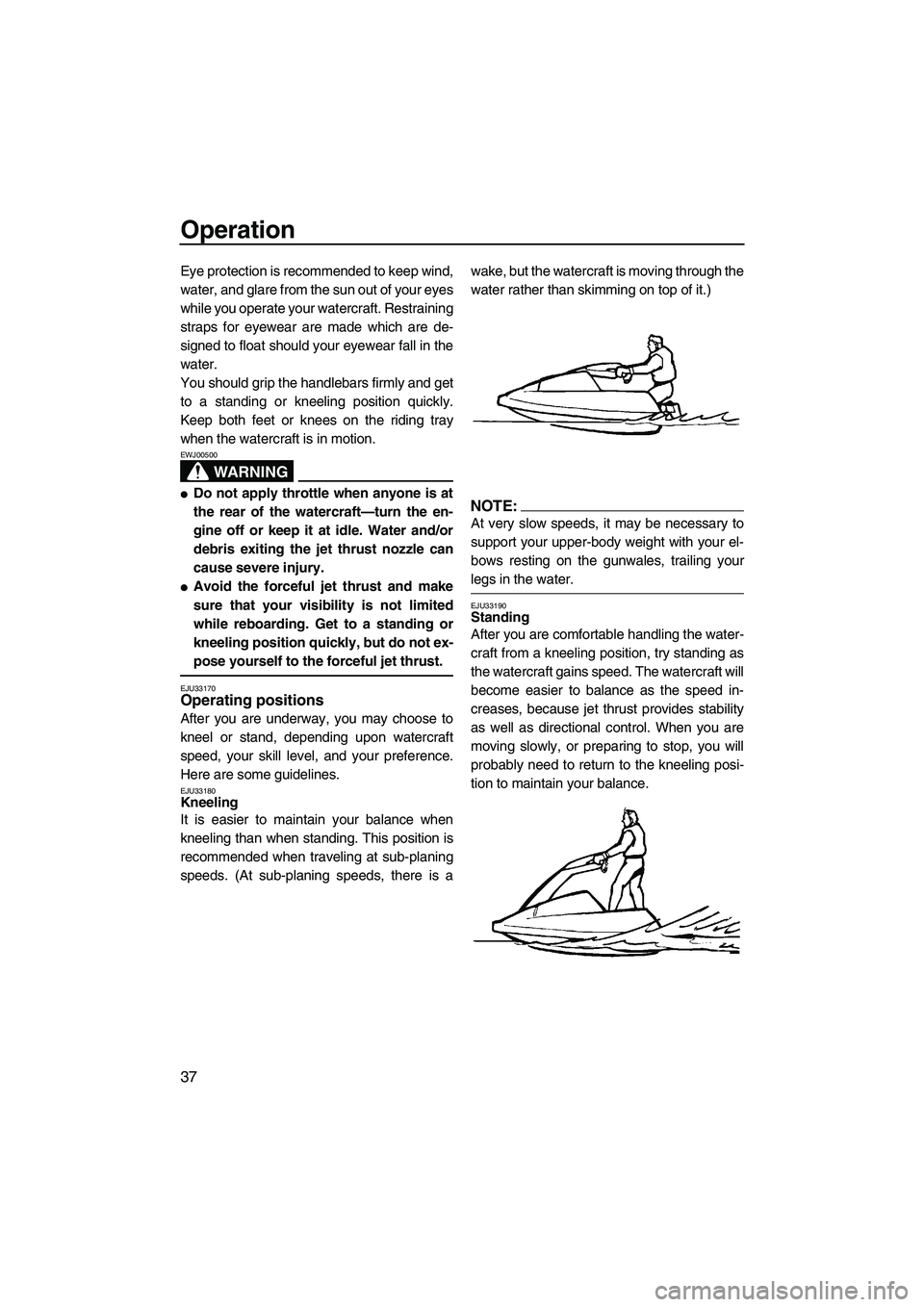 YAMAHA SUPERJET 2008  Owners Manual Operation
37
Eye protection is recommended to keep wind,
water, and glare from the sun out of your eyes
while you operate your watercraft. Restraining
straps for eyewear are made which are de-
signed 