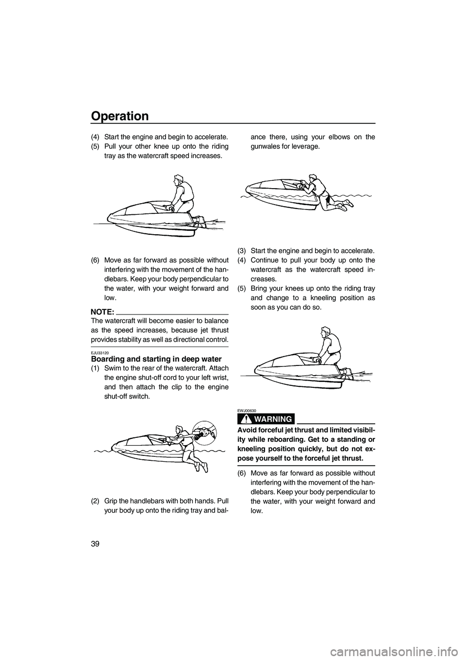 YAMAHA SUPERJET 2008  Owners Manual Operation
39
(4) Start the engine and begin to accelerate.
(5) Pull your other knee up onto the riding
tray as the watercraft speed increases.
(6) Move as far forward as possible without
interfering w