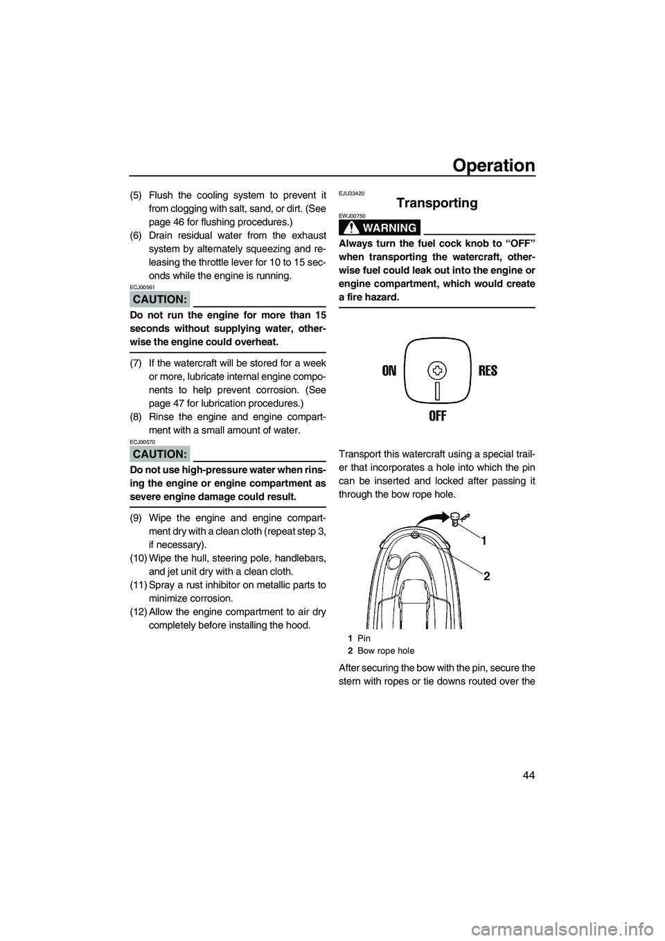 YAMAHA SUPERJET 2008  Owners Manual Operation
44
(5) Flush the cooling system to prevent it
from clogging with salt, sand, or dirt. (See
page 46 for flushing procedures.)
(6) Drain residual water from the exhaust
system by alternately s