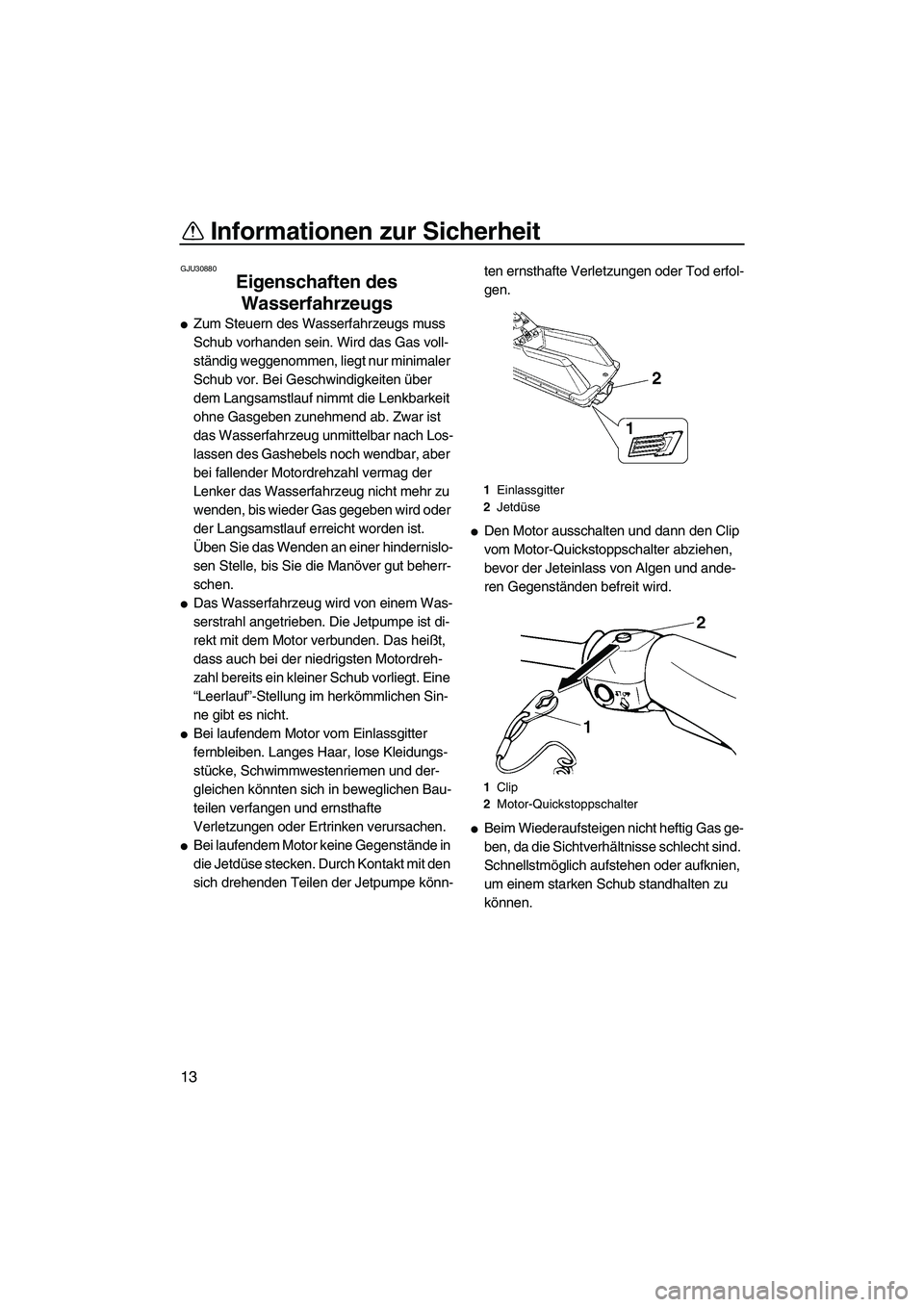 YAMAHA SUPERJET 2008 Betriebsanleitungen (in German) Informationen zur Sicherheit
13
GJU30880
Eigenschaften des
Wasserfahrzeugs
Zum Steuern des Wasserfahrzeugs muss
Schub vorhanden sein. Wird das Gas voll-
ständig weggenommen, liegt nur minimaler
YAMAHA SUPERJET 2008 Betriebsanleitungen (in German) Informationen zur Sicherheit
13
GJU30880
Eigenschaften des
Wasserfahrzeugs
Zum Steuern des Wasserfahrzeugs muss
Schub vorhanden sein. Wird das Gas voll-
ständig weggenommen, liegt nur minimaler
