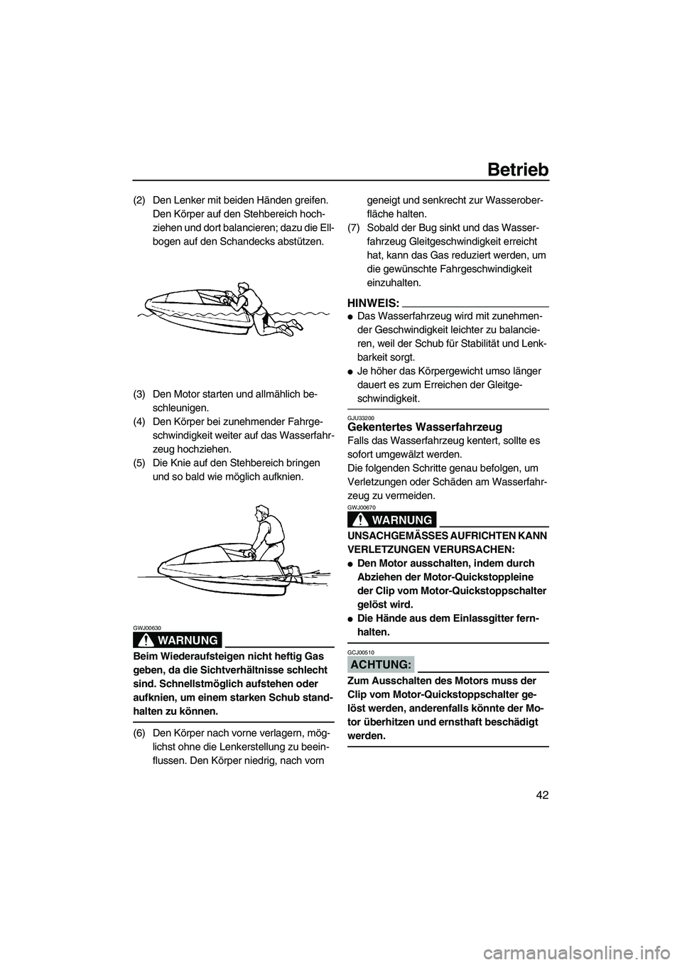 YAMAHA SUPERJET 2008  Betriebsanleitungen (in German) Betrieb
42
(2) Den Lenker mit beiden Händen greifen. 
Den Körper auf den Stehbereich hoch-
ziehen und dort balancieren; dazu die Ell-
bogen auf den Schandecks abstützen.
(3) Den Motor starten und a