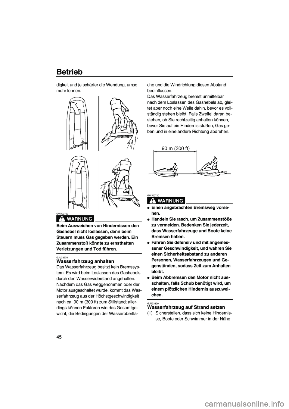 YAMAHA SUPERJET 2008 Betriebsanleitungen (in German) Betrieb
45
digkeit und je schärfer die Wendung, umso
mehr lehnen.
WARNUNG
GWJ00760
Beim Ausweichen von Hindernissen den
Gashebel nicht loslassen, denn beim
Steuern muss Gas gegeben werden. Ein
Zu YAMAHA SUPERJET 2008 Betriebsanleitungen (in German) Betrieb
45
digkeit und je schärfer die Wendung, umso
mehr lehnen.
WARNUNG
GWJ00760
Beim Ausweichen von Hindernissen den
Gashebel nicht loslassen, denn beim
Steuern muss Gas gegeben werden. Ein
Zu