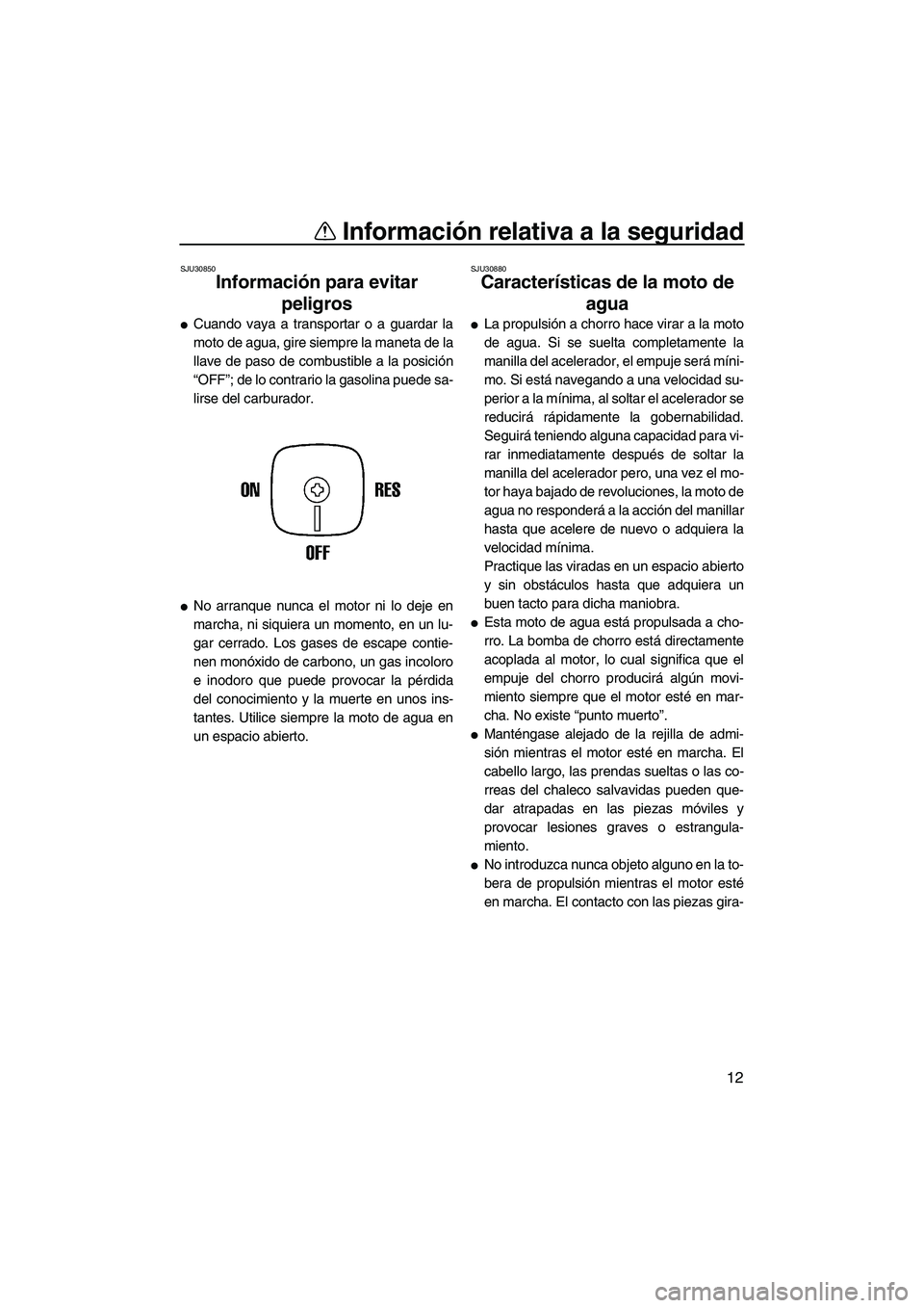 YAMAHA SUPERJET 2008 Manuale de Empleo (in Spanish) Información relativa a la seguridad
12
SJU30850
Información para evitar
peligros
Cuando vaya a transportar o a guardar la
moto de agua, gire siempre la maneta de la
llave de paso de combustible a YAMAHA SUPERJET 2008 Manuale de Empleo (in Spanish) Información relativa a la seguridad
12
SJU30850
Información para evitar
peligros
Cuando vaya a transportar o a guardar la
moto de agua, gire siempre la maneta de la
llave de paso de combustible a