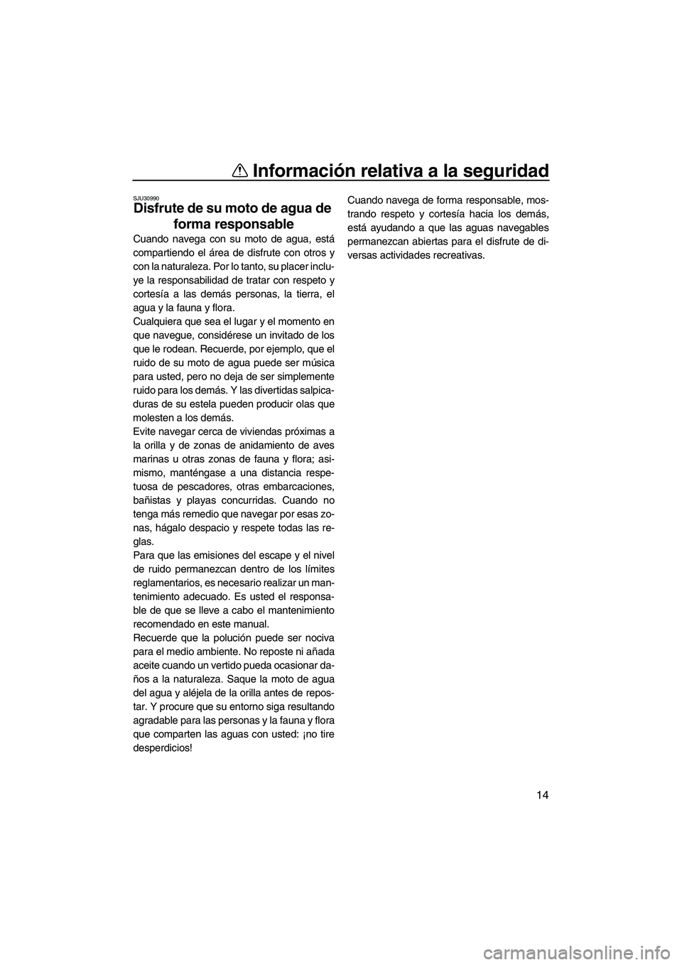 YAMAHA SUPERJET 2008 Manuale de Empleo (in Spanish) Información relativa a la seguridad
14
SJU30990
Disfrute de su moto de agua de
forma responsable
Cuando navega con su moto de agua, está
compartiendo el área de disfrute con otros y
con la natura YAMAHA SUPERJET 2008 Manuale de Empleo (in Spanish) Información relativa a la seguridad
14
SJU30990
Disfrute de su moto de agua de
forma responsable
Cuando navega con su moto de agua, está
compartiendo el área de disfrute con otros y
con la natura