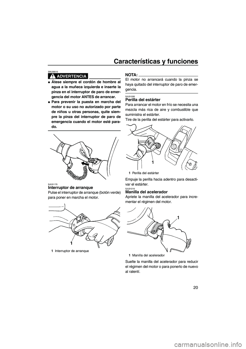 YAMAHA SUPERJET 2008 Manuale de Empleo (in Spanish) Características y funciones
20
ADVERTENCIA
SWJ00010
Átese siempre el cordón de hombre al
agua a la muñeca izquierda e inserte la
pinza en el interruptor de paro de emer-
gencia del motor ANTES de YAMAHA SUPERJET 2008 Manuale de Empleo (in Spanish) Características y funciones
20
ADVERTENCIA
SWJ00010
Átese siempre el cordón de hombre al
agua a la muñeca izquierda e inserte la
pinza en el interruptor de paro de emer-
gencia del motor ANTES de