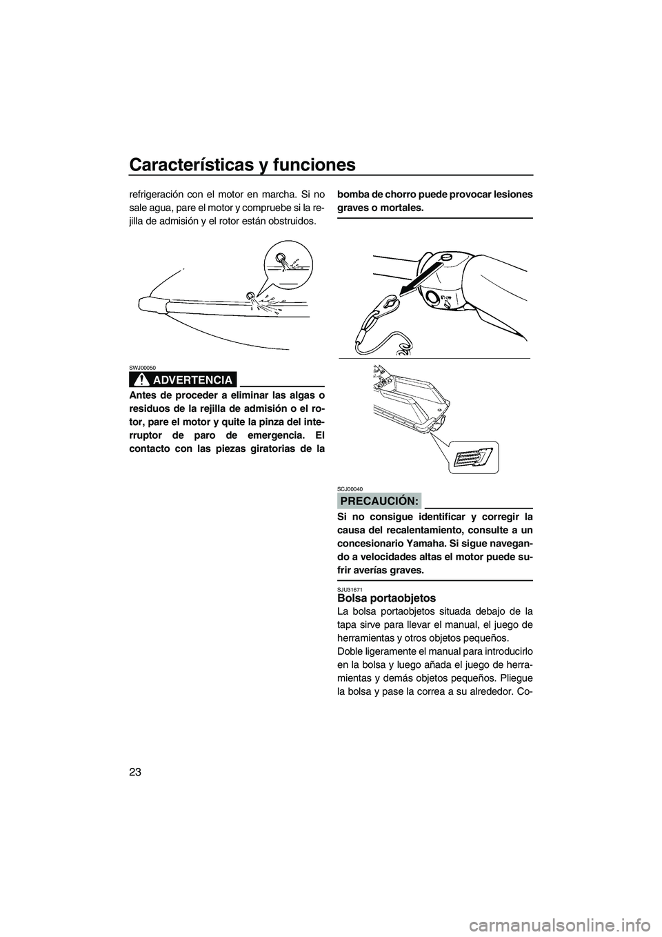 YAMAHA SUPERJET 2008 Manuale de Empleo (in Spanish) Características y funciones
23
refrigeración con el motor en marcha. Si no
sale agua, pare el motor y compruebe si la re-
jilla de admisión y el rotor están obstruidos.
ADVERTENCIA
SWJ00050
Antes YAMAHA SUPERJET 2008 Manuale de Empleo (in Spanish) Características y funciones
23
refrigeración con el motor en marcha. Si no
sale agua, pare el motor y compruebe si la re-
jilla de admisión y el rotor están obstruidos.
ADVERTENCIA
SWJ00050
Antes
