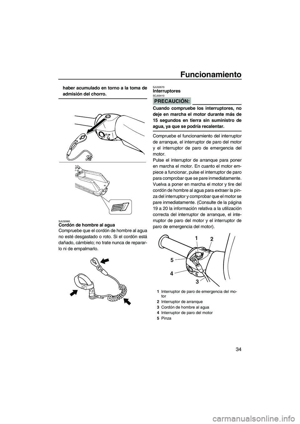 YAMAHA SUPERJET 2008 Manuale de Empleo (in Spanish) Funcionamiento
34
haber acumulado en torno a la toma de
admisión del chorro.
SJU32660Cordón de hombre al agua
Compruebe que el cordón de hombre al agua
no esté desgastado o roto. Si el cordón es YAMAHA SUPERJET 2008 Manuale de Empleo (in Spanish) Funcionamiento
34
haber acumulado en torno a la toma de
admisión del chorro.
SJU32660Cordón de hombre al agua
Compruebe que el cordón de hombre al agua
no esté desgastado o roto. Si el cordón es