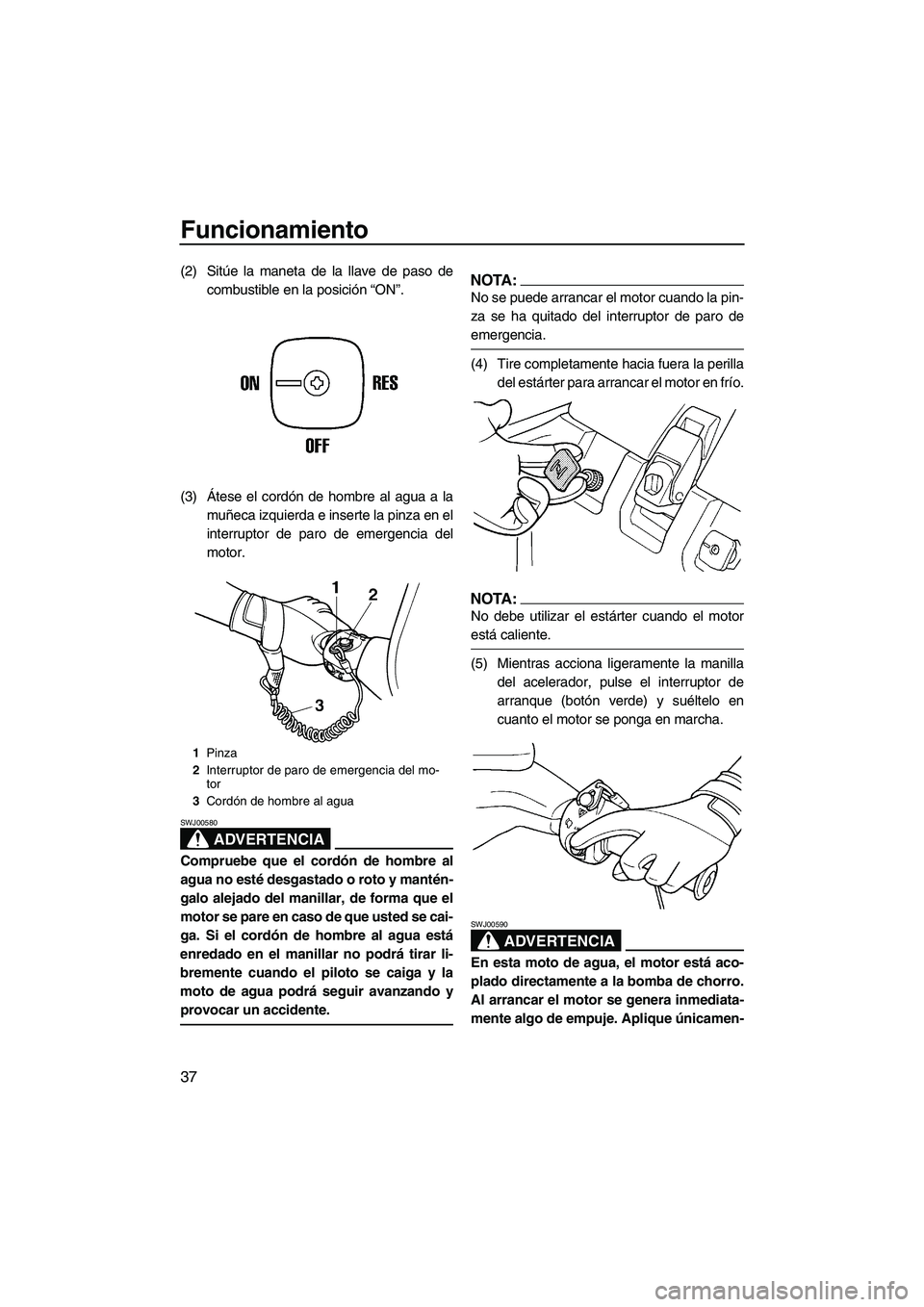 YAMAHA SUPERJET 2008 Manuale de Empleo (in Spanish) Funcionamiento
37
(2) Sitúe la maneta de la llave de paso de
combustible en la posición “ON”.
(3)Átese el cordón de hombre al agua a la
muñeca izquierda e inserte la pinza en el
interruptor d YAMAHA SUPERJET 2008 Manuale de Empleo (in Spanish) Funcionamiento
37
(2) Sitúe la maneta de la llave de paso de
combustible en la posición “ON”.
(3)Átese el cordón de hombre al agua a la
muñeca izquierda e inserte la pinza en el
interruptor d