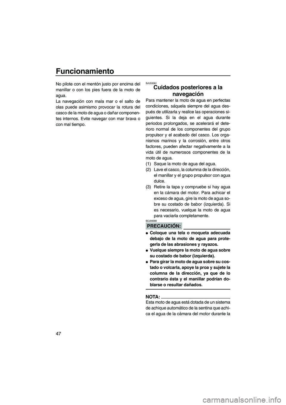YAMAHA SUPERJET 2008 Manuale de Empleo (in Spanish) Funcionamiento
47
No pilote con el mentón justo por encima del
manillar o con los pies fuera de la moto de
agua.
La navegación con mala mar o el salto de
olas puede asimismo provocar la rotura del
c YAMAHA SUPERJET 2008 Manuale de Empleo (in Spanish) Funcionamiento
47
No pilote con el mentón justo por encima del
manillar o con los pies fuera de la moto de
agua.
La navegación con mala mar o el salto de
olas puede asimismo provocar la rotura del
c