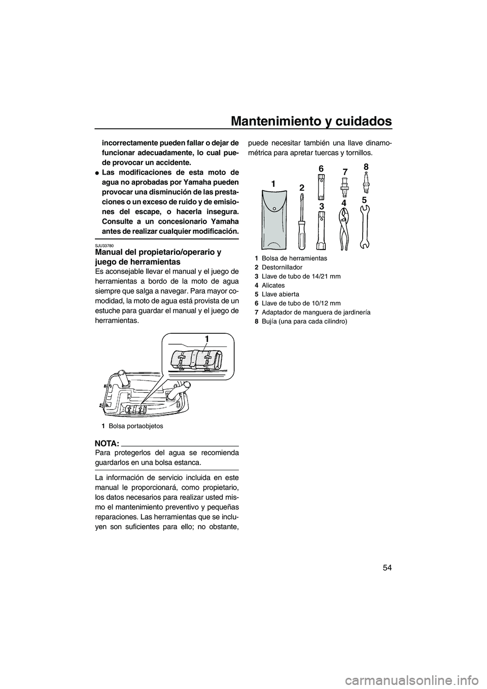 YAMAHA SUPERJET 2008  Manuale de Empleo (in Spanish) Mantenimiento y cuidados
54
incorrectamente pueden fallar o dejar de
funcionar adecuadamente, lo cual pue-
de provocar un accidente.
Las modificaciones de esta moto de
agua no aprobadas por Yamaha pu