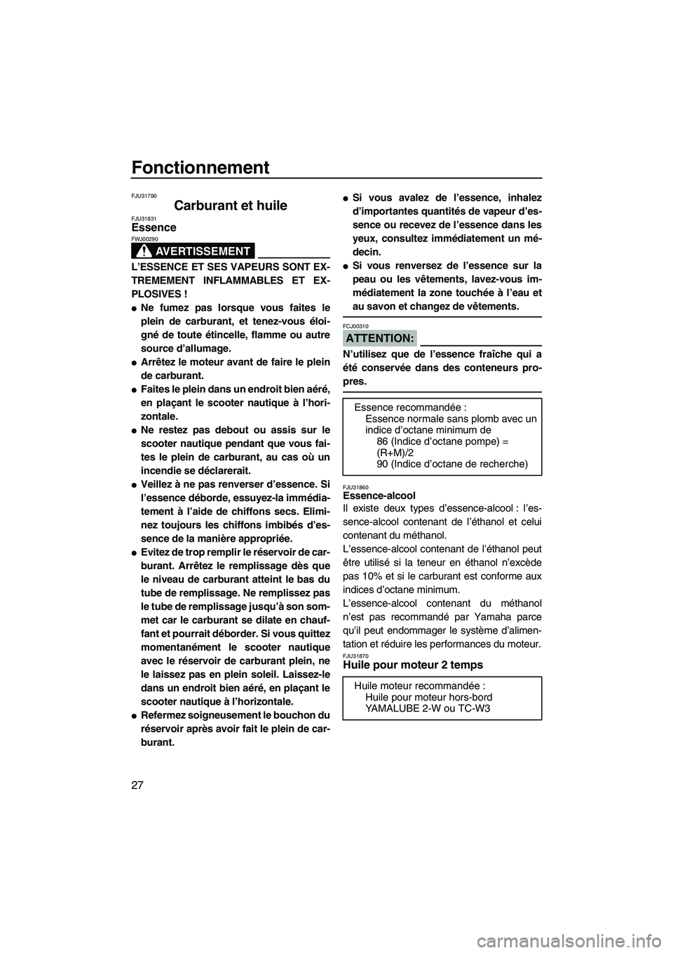 YAMAHA SUPERJET 2008 Notices Demploi (in French) Fonctionnement
27
FJU31790
Carburant et huile FJU31831Essence
AVERTISSEMENT
FWJ00290
L’ESSENCE ET SES VAPEURS SONT EX-
TREMEMENT INFLAMMABLES ET EX-
PLOSIVES !
Ne fumez pas lorsque vous faites le
YAMAHA SUPERJET 2008 Notices Demploi (in French) Fonctionnement
27
FJU31790
Carburant et huile FJU31831Essence
AVERTISSEMENT
FWJ00290
L’ESSENCE ET SES VAPEURS SONT EX-
TREMEMENT INFLAMMABLES ET EX-
PLOSIVES !
Ne fumez pas lorsque vous faites le