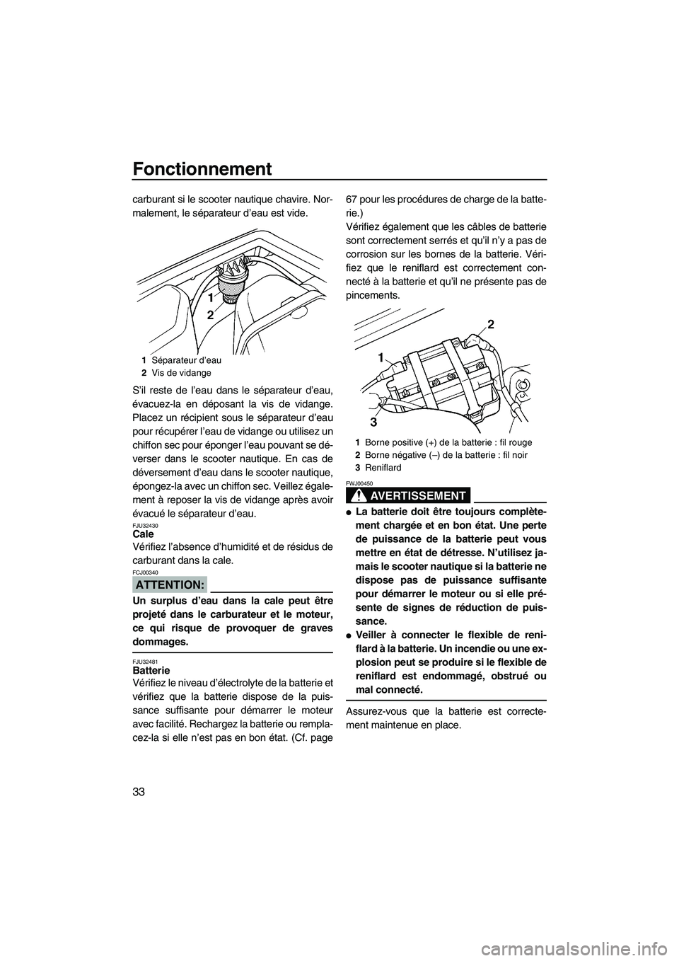 YAMAHA SUPERJET 2008 Notices Demploi (in French) Fonctionnement
33
carburant si le scooter nautique chavire. Nor-
malement, le séparateur d’eau est vide.
S’il reste de l’eau dans le séparateur d’eau,
évacuez-la en déposant la vis de vida YAMAHA SUPERJET 2008 Notices Demploi (in French) Fonctionnement
33
carburant si le scooter nautique chavire. Nor-
malement, le séparateur d’eau est vide.
S’il reste de l’eau dans le séparateur d’eau,
évacuez-la en déposant la vis de vida