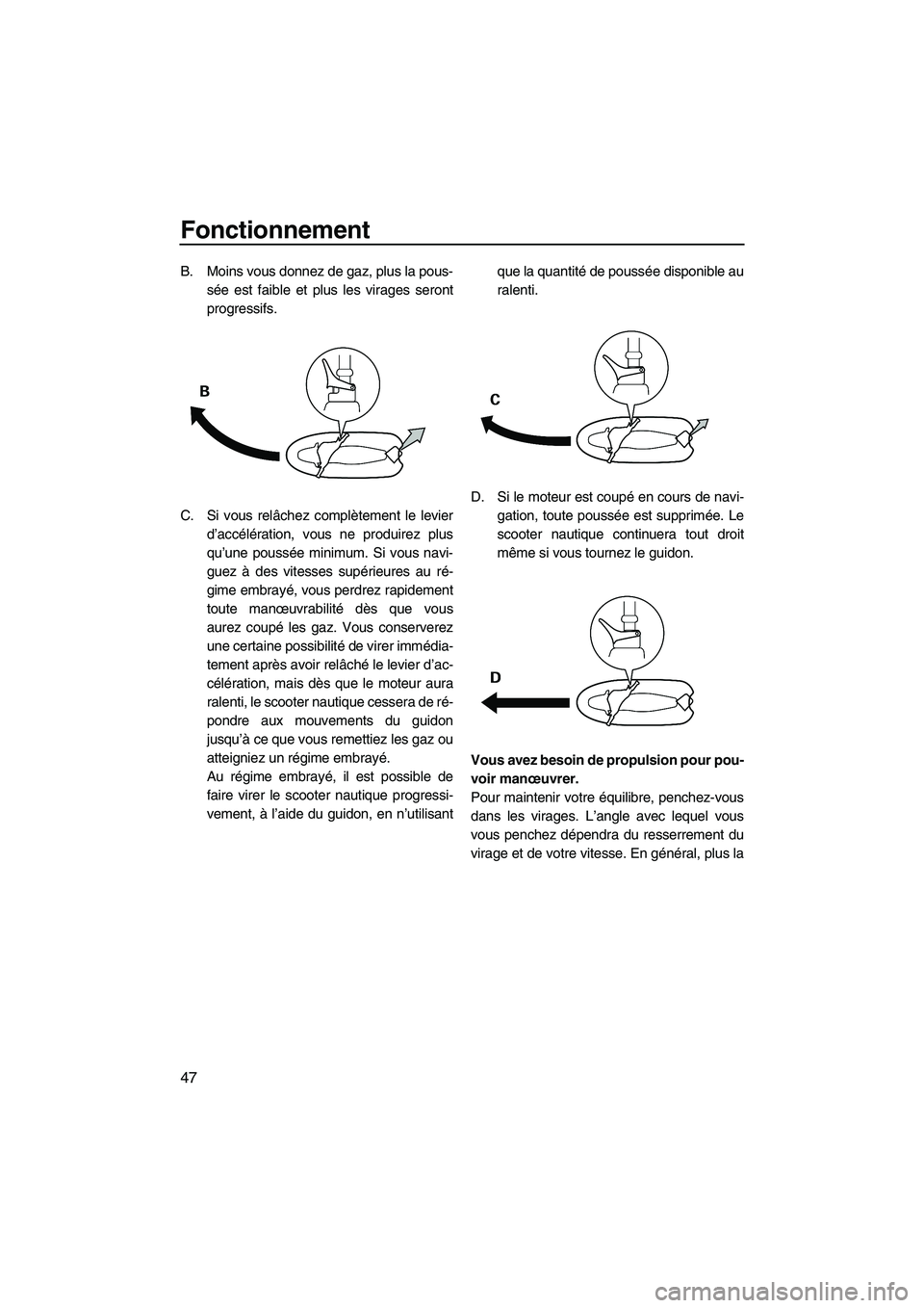 YAMAHA SUPERJET 2008 Notices Demploi (in French) Fonctionnement
47
B. Moins vous donnez de gaz, plus la pous-
sée est faible et plus les virages seront
progressifs.
C. Si vous relâchez complètement le levier
d’accélération, vous ne produirez YAMAHA SUPERJET 2008 Notices Demploi (in French) Fonctionnement
47
B. Moins vous donnez de gaz, plus la pous-
sée est faible et plus les virages seront
progressifs.
C. Si vous relâchez complètement le levier
d’accélération, vous ne produirez