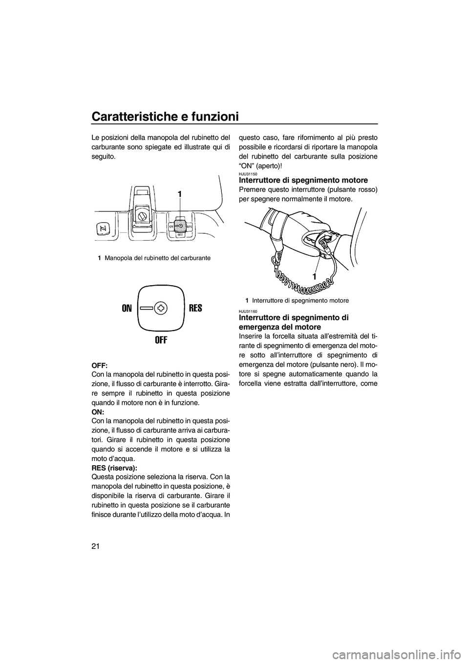 YAMAHA SUPERJET 2008 Manuale duso (in Italian) Caratteristiche e funzioni
21
Le posizioni della manopola del rubinetto del
carburante sono spiegate ed illustrate qui di
seguito.
OFF:
Con la manopola del rubinetto in questa posi-
zione, il flusso d YAMAHA SUPERJET 2008 Manuale duso (in Italian) Caratteristiche e funzioni
21
Le posizioni della manopola del rubinetto del
carburante sono spiegate ed illustrate qui di
seguito.
OFF:
Con la manopola del rubinetto in questa posi-
zione, il flusso d