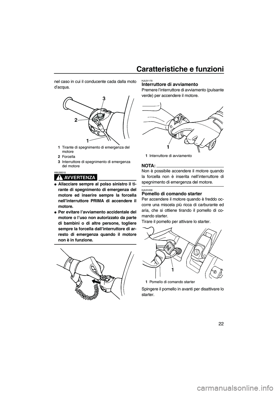 YAMAHA SUPERJET 2008 Manuale duso (in Italian) Caratteristiche e funzioni
22
nel caso in cui il conducente cada dalla moto
d’acqua.
AVVERTENZA
HWJ00010
Allacciare sempre al polso sinistro il ti-
rante di spegnimento di emergenza del
motore ed i YAMAHA SUPERJET 2008 Manuale duso (in Italian) Caratteristiche e funzioni
22
nel caso in cui il conducente cada dalla moto
d’acqua.
AVVERTENZA
HWJ00010
Allacciare sempre al polso sinistro il ti-
rante di spegnimento di emergenza del
motore ed i