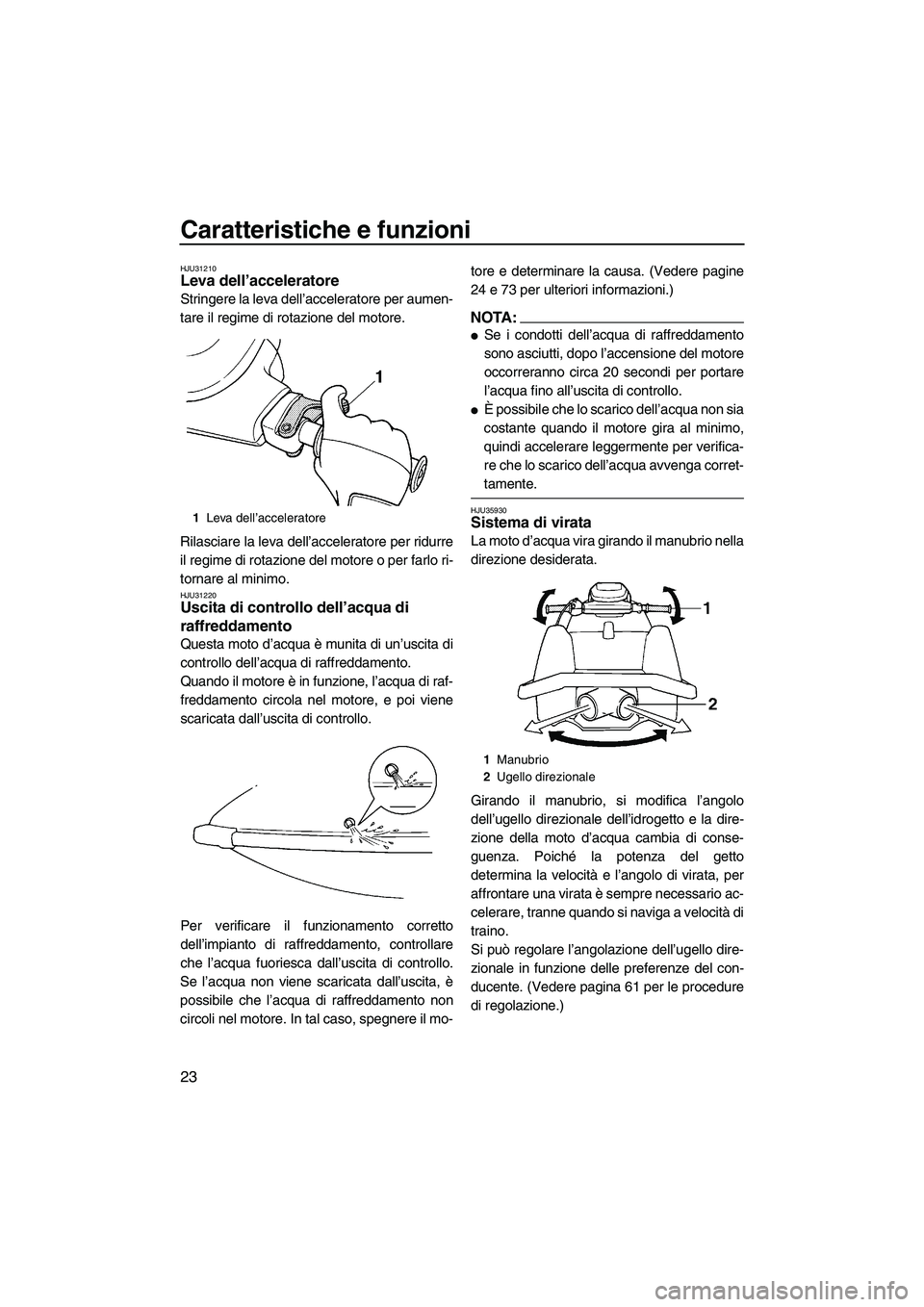 YAMAHA SUPERJET 2008 Manuale duso (in Italian) Caratteristiche e funzioni
23
HJU31210Leva dell’acceleratore
Stringere la leva dell’acceleratore per aumen-
tare il regime di rotazione del motore.
Rilasciare la leva dell’acceleratore per ridu YAMAHA SUPERJET 2008 Manuale duso (in Italian) Caratteristiche e funzioni
23
HJU31210Leva dell’acceleratore
Stringere la leva dell’acceleratore per aumen-
tare il regime di rotazione del motore.
Rilasciare la leva dell’acceleratore per ridu