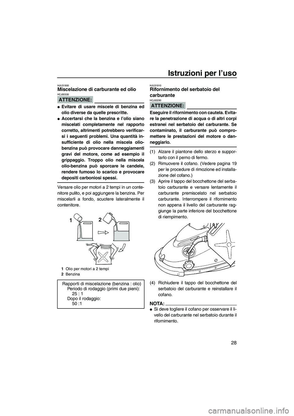 YAMAHA SUPERJET 2008 Manuale duso (in Italian) Istruzioni per l’uso
28
HJU31900Miscelazione di carburante ed olio
ATTENZIONE:
HCJ00330
Evitare di usare miscele di benzina ed
olio diverse da quelle prescritte.
Accertarsi che la benzina e l’o YAMAHA SUPERJET 2008 Manuale duso (in Italian) Istruzioni per l’uso
28
HJU31900Miscelazione di carburante ed olio
ATTENZIONE:
HCJ00330
Evitare di usare miscele di benzina ed
olio diverse da quelle prescritte.
Accertarsi che la benzina e l’o