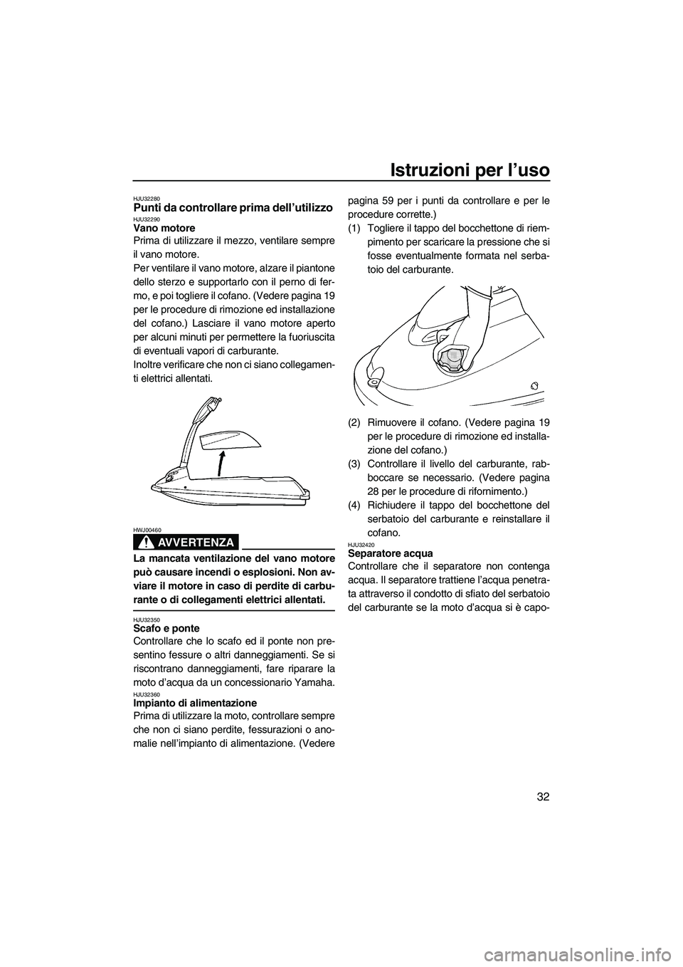 YAMAHA SUPERJET 2008 Manuale duso (in Italian) Istruzioni per l’uso
32
HJU32280Punti da controllare prima dell’utilizzo HJU32290Vano motore
Prima di utilizzare il mezzo, ventilare sempre
il vano motore.
Per ventilare il vano motore, alzare il YAMAHA SUPERJET 2008 Manuale duso (in Italian) Istruzioni per l’uso
32
HJU32280Punti da controllare prima dell’utilizzo HJU32290Vano motore
Prima di utilizzare il mezzo, ventilare sempre
il vano motore.
Per ventilare il vano motore, alzare il