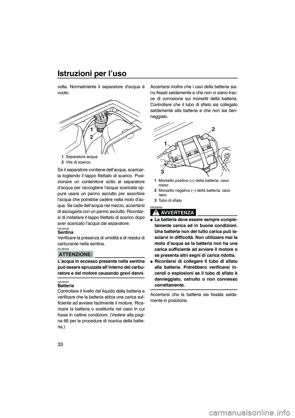 YAMAHA SUPERJET 2008 Manuale duso (in Italian) Istruzioni per l’uso
33
volta. Normalmente il separatore d’acqua è
vuoto.
Se il separatore contiene dell’acqua, scaricar-
la togliendo il tappo filettato di scarico. Posi-
zionare un contenitor YAMAHA SUPERJET 2008 Manuale duso (in Italian) Istruzioni per l’uso
33
volta. Normalmente il separatore d’acqua è
vuoto.
Se il separatore contiene dell’acqua, scaricar-
la togliendo il tappo filettato di scarico. Posi-
zionare un contenitor